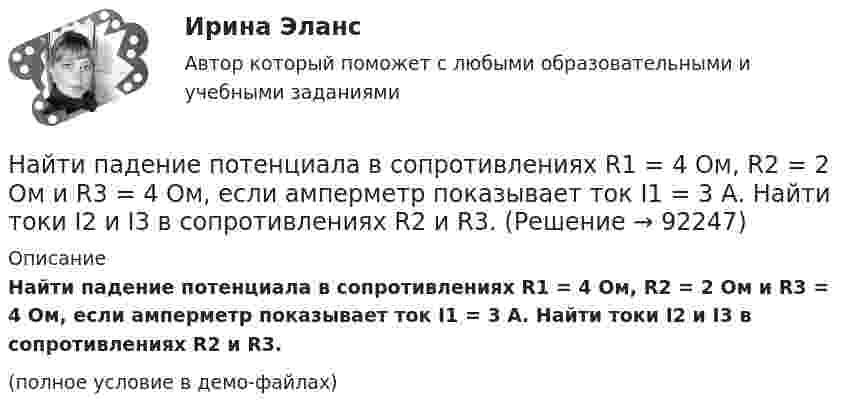     
            Описание
            Найти падение потенциала в сопротивлениях R1 = 4 Ом, R2 = 2 Ом и R3 = 4 Ом, если амперметр показывает ток I1 = 3 А. Найти токи I2 и I3 в сопротивлениях R2 и R3.(полное условие в демо-файлах)   
            
            
            Найти отношение удельных теплоёмкостей cp к cV для кислорода.Найти падение потенциала в сопротивлениях R1 = 4 Ом, R2 = 2 Ом и R3 = 4 Ом, если амперметр показывает ток I1 = 3 А. Найти токи I2 и I3 в сопротивлениях R2 и R3.Найти первый член, разность и сумму 7-ми членов арифметической прогрессии, если частное от деления 7-го на 2-й ее член равно 2 целым и 4 в остатке, а 13-го на 3-ий равна 3.Найти период полураспада T1/2 радиоактивного изотопа, если его активность за время t = 10 сут уменьшилась на 24% по сравнению с первоначальной.Найти период полураспада T радиоактивного изотопа, если его активность за время t = 10 суток уменьшилась на 24 % по сравнению с первоначальной. Найти плотность r водорода при температуре t = 15 °C и давлении p = 97,3 кПа.Найти плотность r газовой смеси, состоящей по массе из одной части водорода и восьми частей кислорода при давлении p = 0,1 МПа и температуре T = 290 К.Найти отношение скоростей ионов Cu++ и K+, прошедших в электрическом поле одинаковую разность потенциалов.Найти отношение скоростей ионов Cu++ и K+, прошедших одинаковую разность потенциалов.Найти отношение скоростей ионов Cu++ и Na+, прошедших одинаковую разность потенциалов.Найти отношение скоростей ионов Cu++ и К+, прошедших одинаковую разность потенциалов.Найти отношение скоростей ионов кальция Ca++ и калия K+, прошедших одинаковую разность потенциалов.Найти отношение средней энергии кв> линейного одномерного осциллятора, вычисленной по квантовой теории, к энергии кл> такого же осциллятора, вычисленной по классической теории. Вычисление произвести для двух температурНайти отношение средней энергии кв> линейного одномерного осциллятора, вычисленной по квантовой теории, к энергии кл> такого же осциллятора, вычисленной по классической теории. Вычисление произвести для двух температур