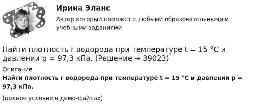    
          Описание
          Найти плотность r водорода при температуре t = 15 °C и давлении p = 97,3 кПа.(полное условие в демо-файлах)  
            
            
            Найти период полураспада T радиоактивного изотопа, если его активность за время t = 10 суток уменьшилась на 24 % по сравнению с первоначальной. Найти плотность r водорода при температуре t = 15 °C и давлении p = 97,3 кПа.Найти плотность r газовой смеси, состоящей по массе из одной части водорода и восьми частей кислорода при давлении p = 0,1 МПа и температуре T = 290 К.Найти плотность r газовой смеси, состоящей по массе из одной части водорода и восьми частей кислорода при давлении P = 80 кПа и температуре t = 15 °C.Найти плотность r кислорода при температуре T = 300 К и давлении p = 4 МПа.Найти плотность водорода при температуре 0 °C и давлении 100 кПа.Найти плотность водорода при температуре 15 °C и давлении 730 мм рт. ст.Найти отношение скоростей ионов кальция Ca++ и калия K+, прошедших одинаковую разность потенциалов.Найти отношение средней энергии кв> линейного одномерного осциллятора, вычисленной по квантовой теории, к энергии кл> такого же осциллятора, вычисленной по классической теории. Вычисление произвести для двух температурНайти отношение средней энергии кв> линейного одномерного осциллятора, вычисленной по квантовой теории, к энергии кл> такого же осциллятора, вычисленной по классической теории. Вычисление произвести для двух температурНайти отношение средних квадратичных скоростей молекул гелия и азота при одинаковых температурах.Найти отношение удельных теплоёмкостей cp к cV для кислорода.Найти падение потенциала в сопротивлениях R1 = 4 Ом, R2 = 2 Ом и R3 = 4 Ом, если амперметр показывает ток I1 = 3 А. Найти токи I2 и I3 в сопротивлениях R2 и R3.Найти первый член, разность и сумму 7-ми членов арифметической прогрессии, если частное от деления 7-го на 2-й ее член равно 2 целым и 4 в остатке, а 13-го на 3-ий равна 3.