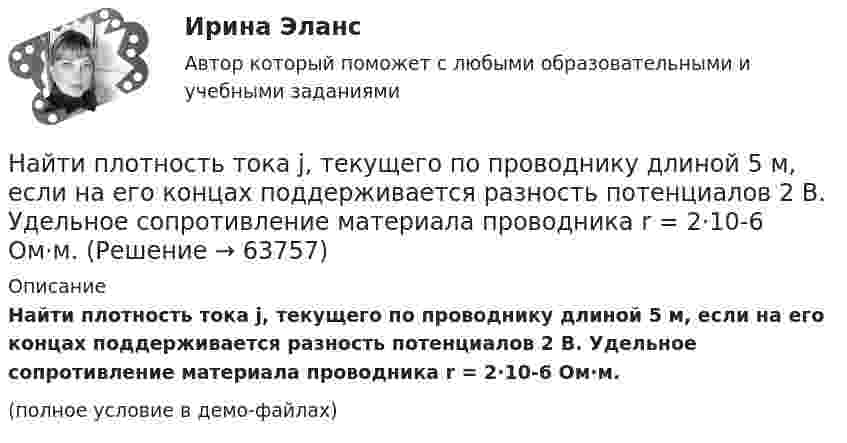     
            Описание
            Найти плотность тока j, текущего по проводнику длиной 5 м, если на его концах поддерживается разность потенциалов 2 В. Удельное сопротивление материала проводника r = 2·10-6 Ом·м.(полное условие в демо-файлах)   
            
            
            Найти плотность смеси азота и кислорода при температуре T = 400 К и давлении p = 2,0 МПа.Найти плотность тока j, текущего по проводнику длиной 5 м, если на его концах поддерживается разность потенциалов 2 В. Удельное сопротивление материала проводника r = 2·10-6 Ом·м.Найти площади фигур, ограниченных кривыми, заданными в полярных координатах: r^2=a^2*cos(2*ф) (лемниската)Найти площади фигур, ограниченных кривыми, заданными в полярных координатах: r=a*(1+cos ф) (кардиоида)Найти площади фигур, ограниченных кривыми, заданными в полярных координатах:  r=a*sin(3ф) (трилистник).Найти поверхностный избыток для раствора изоамилового спирта с кон- центрациями 0,2; 0,5; 0,7; 1,0 кмоль/ м3, если предельное значение по- верхностного избытка Г =0,89*10-9 кмоль/м2, а постоянная уравнения Ленгмюра b=0,62. Найти показания миллиамперметра в схеме, если e1 = e2 = 1,5 В, r1 = r2 = 0,5 Ом, R1 = R2 = 2 Ом и R3 = 1 Ом. Сопротивление миллиамперметра 3 Ом.Найти период полураспада T радиоактивного изотопа, если его активность за время t = 10 суток уменьшилась на 24 % по сравнению с первоначальной. Найти плотность r водорода при температуре t = 15 °C и давлении p = 97,3 кПа.Найти плотность r газовой смеси, состоящей по массе из одной части водорода и восьми частей кислорода при давлении p = 0,1 МПа и температуре T = 290 К.Найти плотность r газовой смеси, состоящей по массе из одной части водорода и восьми частей кислорода при давлении P = 80 кПа и температуре t = 15 °C.Найти плотность r кислорода при температуре T = 300 К и давлении p = 4 МПа.Найти плотность водорода при температуре 0 °C и давлении 100 кПа.Найти плотность водорода при температуре 15 °C и давлении 730 мм рт. ст.