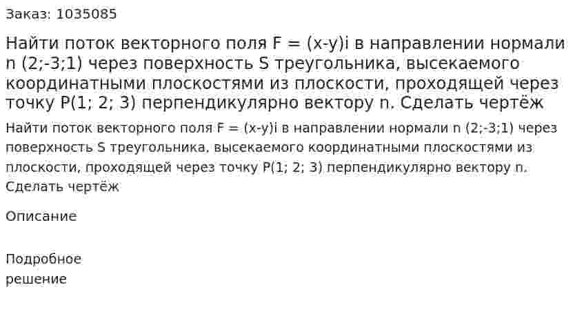 Найти поток векторного поля F = (x-y)i в направлении нормали n (2;-3;1) через поверхность S треугольника, высекаемого координатными плоскостями из плоскости, проходящей через точку P(1; 2; 3) перпендикулярно вектору n. Сделать чертёж 