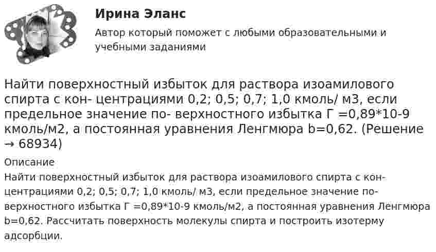      
            Описание
            Найти поверхностный избыток для раствора изоамилового спирта с кон- центрациями 0,2; 0,5; 0,7; 1,0 кмоль/ м3, если предельное значение по- верхностного избытка Г =0,89*10-9 кмоль/м2, а постоянная уравнения Ленгмюра b=0,62. Рассчитать поверхность молекулы спирта и построить изотерму адсорбции.   
            
            
            Найти площади фигур, ограниченных кривыми, заданными в полярных координатах:  r=a*sin(3ф) (трилистник).Найти поверхностный избыток для раствора изоамилового спирта с кон- центрациями 0,2; 0,5; 0,7; 1,0 кмоль/ м3, если предельное значение по- верхностного избытка Г =0,89*10-9 кмоль/м2, а постоянная уравнения Ленгмюра b=0,62. Найти показания миллиамперметра в схеме, если e1 = e2 = 1,5 В, r1 = r2 = 0,5 Ом, R1 = R2 = 2 Ом и R3 = 1 Ом. Сопротивление миллиамперметра 3 Ом.Найти показатель адиабаты g для смеси газов, состоящей из количества v1 = 3 моль аргона и количества v2 = 2 моль азота.Найти показатель адиабаты y смеси газов, содержащей кислород O_2 и аргон Ar, если количества вещества того и другого газа в смеси одинаковы и равны v.Найти показатель адиабаты для смеси газов, содержащей гелий массой 8 г и кислород массой 2 г.Найти показатель адиабаты для смеси газов, содержащей гелий массой m1 = 10 г и водород массой m2 = 4 г.Найти плотность r кислорода при температуре T = 300 К и давлении p = 4 МПа.Найти плотность водорода при температуре 0 °C и давлении 100 кПа.Найти плотность водорода при температуре 15 °C и давлении 730 мм рт. ст.Найти плотность  кристалла неона, если известно, что решетка гранецентрированная кубическая. Постоянная решетки а = 0,451 мм.Найти плотность смеси азота и кислорода при температуре T = 400 К и давлении p = 2,0 МПа.Найти плотность тока j, текущего по проводнику длиной 5 м, если на его концах поддерживается разность потенциалов 2 В. Удельное сопротивление материала проводника r = 2·10-6 Ом·м.Найти площади фигур, ограниченных кривыми, заданными в полярных координатах: r^2=a^2*cos(2*ф) (лемниската)