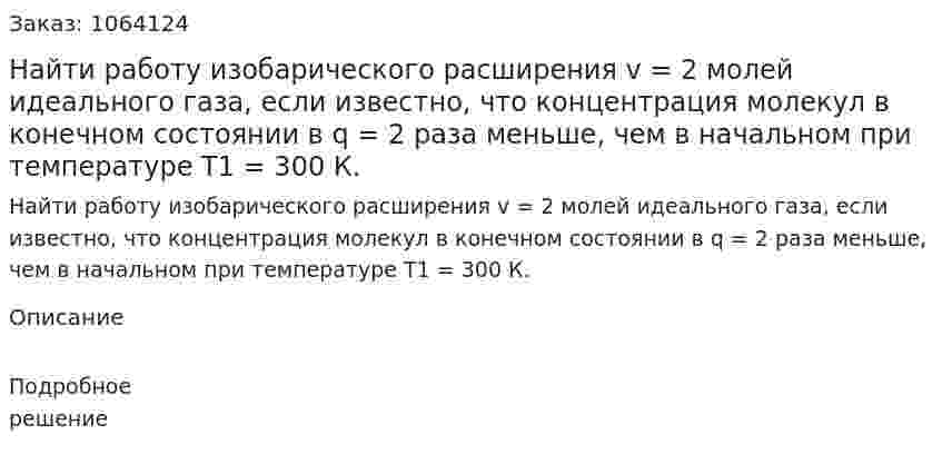 Найти работу изобарического расширения v = 2 молей идеального газа, если известно, что концентрация молекул в конечном состоянии в q = 2 раза меньше, чем в начальном при температуре T1 = 300 К.  