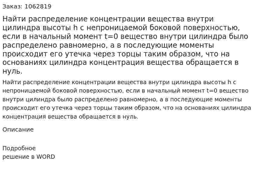 Найти распределение концентрации вещества внутри цилиндра высоты h с непроницаемой боковой поверхностью, если в начальный момент t=0 вещество внутри цилиндра было распределено равномерно, а в последующие моменты происходит его утечка через торцы таким образом, что на основаниях цилиндра концентрация вещества обращается в нуль. 