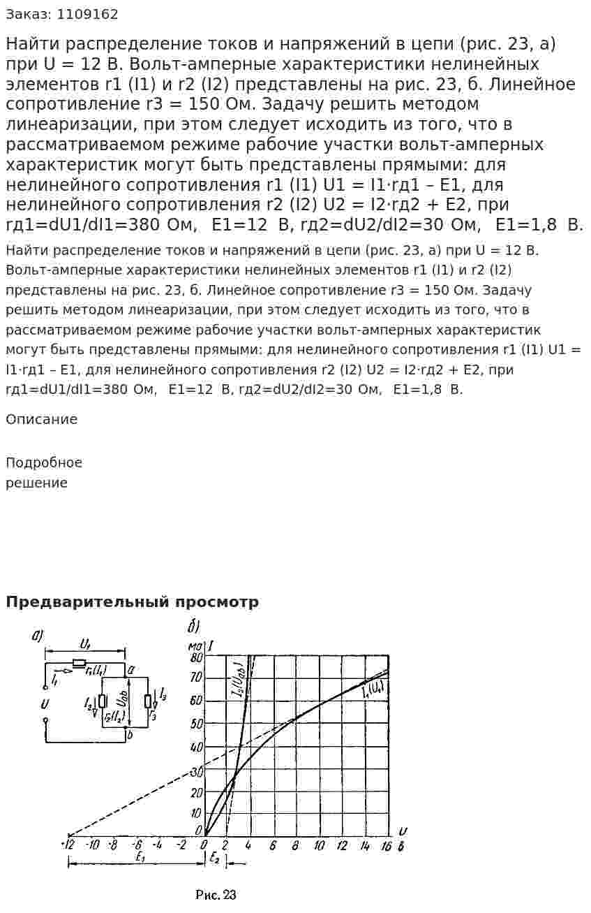 Найти распределение токов и напряжений в цепи (рис. 23, а) при U = 12 В. Вольт-амперные характеристики нелинейных элементов r1 (I1) и r2 (I2) представлены на рис. 23, б. Линейное сопротивление r3 = 150 Ом.   Задачу решить методом линеаризации, при этом следует исходить из того, что в рассматриваемом режиме рабочие участки вольт-амперных характеристик могут быть представлены прямыми:    для нелинейного сопротивления r1 (I1)   U1 = I1·rд1 – E1,   для нелинейного сопротивления r2 (I2)  U2 = I2·rд2 + E2,   при  rд1=dU1/dI1=380  Ом,    E1=12   В, rд2=dU2/dI2=30  Ом,    E1=1,8   В. 