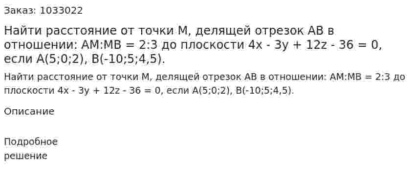 Найти расстояние от точки М, делящей отрезок АВ в отношении: АМ:МВ = 2:3 до плоскости 4x - 3y + 12z - 36 = 0, если А(5;0;2), В(-10;5;4,5). 