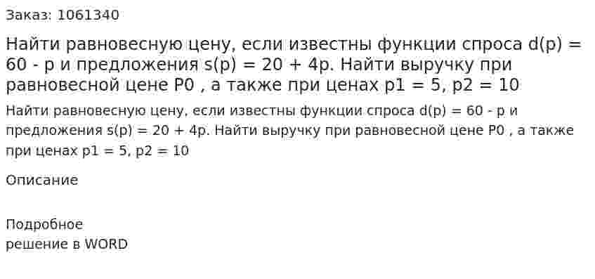 Найти равновесную цену, если известны функции спроса  d(p) = 60 - p и предложения s(p) = 20 + 4p. Найти выручку при равновесной цене P0 , а также при ценах  p1 = 5, p2 = 10  