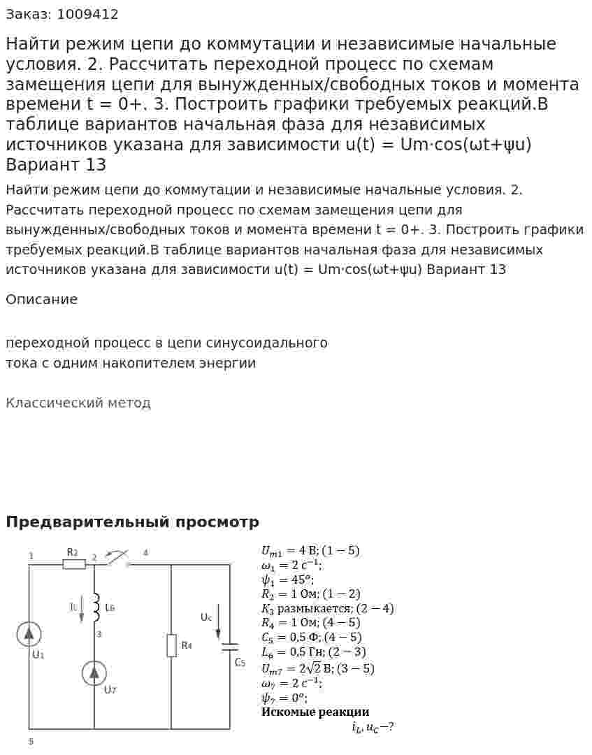 Найти режим цепи до коммутации и независимые начальные условия. 2. Рассчитать переходной процесс по схемам замещения цепи для вынужденных/свободных токов и момента времени t = 0+. 3. Построить графики требуемых реакций.В таблице вариантов начальная фаза для независимых источников указана для зависимости u(t) = Um·cos(ωt+ψu) Вариант 13