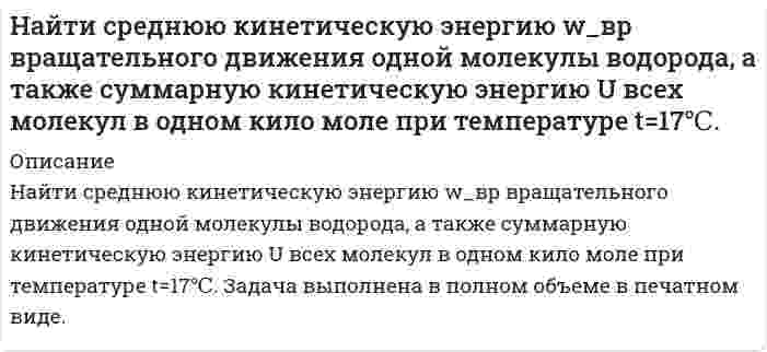      
          Описание
          Найти температуру газообразного азота, при которой абсолютным скоростям молекул V1 = 300 м/с и V2 = 500 м/с соответствуют одинаковые значения функции распределения Максвелла  
            
            
            Найти температуру газообразного азота, при которой абсолютным скоростям молекул Найти уравнение кривой, проходящей через точку (0;1), у которой отрезок нормали в любой точке, заключенный между осями координат, делится пополам в этой точке.Найти число фотонов равновесного электромагнитного излучения в единице объема при температуре 3 К.Найти ширину изображения щели на экране, удаленном от щели.Найти ЭДС цепи (-) Рt, Н2 | НСl || КСl | AgСl, Аg (+), если pH раствора НСl равен 3,0 , а активность раствора КСl - 0,1. Напишите уравнения реакций, протекающих в этом элементе.Найти энергию и потенциал ионизации ионов лития Li++.На какие группы делятся полимеры по геометрическому строению полимерной цепи:Найти период обращения электрона на первой боровской орбите.Найти поверхностную активность валериановой кислоты на границе ее водного раствора с воздухом при 353 К и концентрации 0,01 кмоль/м3 по константам Шишковского: a = 17,7·10–3, b = 19,72, σ0 = 162,8·10–3 Дж/м2.Найти приращение энтропии 10 моль углекислого газа при изотермическом расширении от объема 1 л до объема 2 л. Для углекислого газа поправка Найти приращение энтропии одного моля углекислого газа при увеличении его абсолютной температуры в n=2 раза, если процесс нагревания: а) изохорный; б) изобарный. Газ считать идеальным.Найти работу, которую нужно совершить, чтобы увеличить на 1 см расстояние между пластинами конденсатора, заряженными разноименными зарядами 10 мкКл. Площадь каждой пластины 100 см2. Конденсатор отключен от источника ЭДС.Найти растворимость сульфида свинца в воде, учитывая гидролиз только по аниону, если произведение растворимости сульфида свинца равно 2,5·10–27, K1 = 8,9·10–8 и K2 = 1,3·10–13.Найти скорость звука, критерий Маха, коэффициент скорости λ и значение газодинамической функции t для струи воздуха, вытекающей из баллоне максимальной теоретической скорости истечения.Температура в баллоне Tо=900. Вар 6