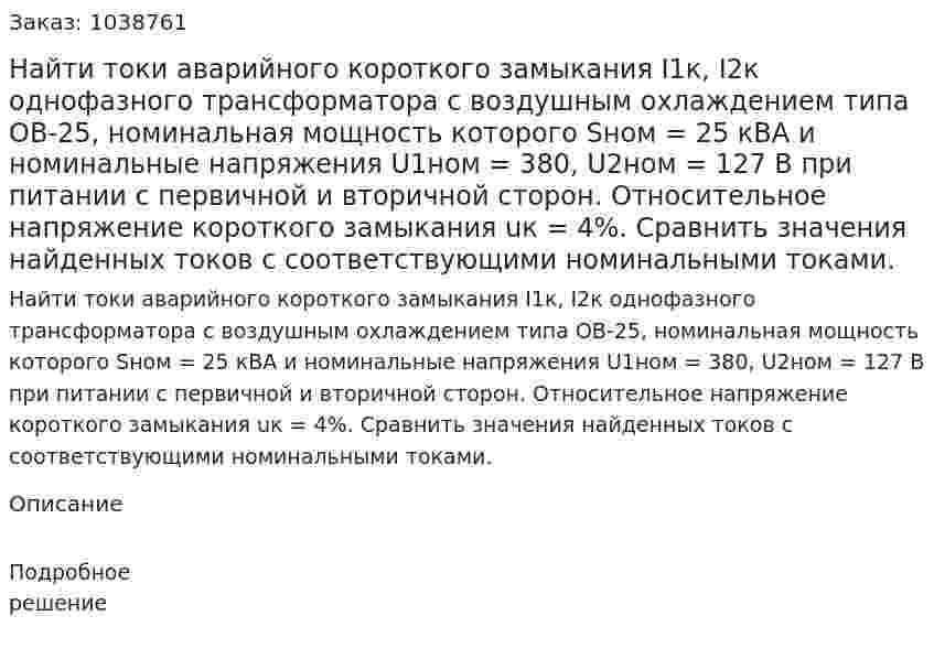 Найти токи аварийного короткого замыкания I1к, I2к однофазного трансформатора с воздушным охлаждением типа ОВ-25, номинальная мощность которого Sном = 25 кВА и номинальные напряжения U1ном = 380, U2ном = 127 В при питании с первичной и вторичной сторон. Относительное напряжение короткого замыкания uк = 4%. Сравнить значения найденных токов с соответствующими номинальными токами. 
