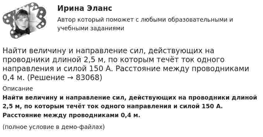     
            Описание
            Найти величину и направление сил, действующих на проводники длиной 2,5 м, по которым течёт ток одного направления и силой 150 А. Расстояние между проводниками 0,4 м.(полное условие в демо-файлах)   
            
            
            Найти аналитическую функцию f(z) = u(x,y) + i v(x,y),  z=x+iy, по заданной действительной части u(x,y) = 2(x^2-y^2) - 3x + 3y.Найти величину и направление сил, действующих на проводники длиной 2,5 м, по которым течёт ток одного направления и силой 150 А. Расстояние между проводниками 0,4 м.Найти величину индукции магнитного поля тороида, если длина осевой силовой линии магнитного поля его катушкиНайти величину тока в бесконечно длинном проводнике, который имеет квадратный загиб со стороной квадрата a = 40 см, если напряжённость магнитного поля в точке A, расположенной в центре квадрата, H = 50 А/м.Найти в интернете достаточно большую выборку (объемом не меньше 50) и построить по ней:Найти (в МэВ) энергию, выделяющуюся при ядерной реакции Найти внутреннее сопротивление генератора, если мощность, выделяемая во внешней цепи, одинакова при двух значениях внешнего сопротивления 5 Ом и 0,2 Ом. Определить КПД генератора в каждом из этих случаевНайдите частные производные функции двух переменных z = xe^y + ye^xНайдите частоту света, вырывающего с поверхности металла электроны, полностью задерживающиеся обратным потенциалом в 3 В. Фотоэффект у этого металла начинается при частоте падающего света в 6*10^14 c^-1. Найдите работу выхода электрона из этого металНайдите число молекул газа, находящегося в сосуде объёмом 0,6 л при нормальных условиях.Найдите энергию электростатического поля, заключенную в пространстве вокруг металлического шарика радиуса R, заряженного зарядом q.Найти Ln(2-2i)Найти Ln(3-2i)Найти амплитуду A и начальную фазу j гармонического колебания, полученного от сложения одинаково направленных колебаний, заданных уравнениями  X1 = 0,02 · sin(5p · t + p/2) м и X2 = 0,03 · sin(5p · t + p/4) м.