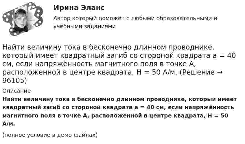     
            Описание
            Найти величину тока в бесконечно длинном проводнике, который имеет квадратный загиб со стороной квадрата a = 40 см, если напряжённость магнитного поля в точке A, расположенной в центре квадрата, H = 50 А/м.(полное условие в демо-файлах)   
            
            
            Найти величину индукции магнитного поля тороида, если длина осевой силовой линии магнитного поля его катушкиНайти величину тока в бесконечно длинном проводнике, который имеет квадратный загиб со стороной квадрата a = 40 см, если напряжённость магнитного поля в точке A, расположенной в центре квадрата, H = 50 А/м.Найти в интернете достаточно большую выборку (объемом не меньше 50) и построить по ней:Найти (в МэВ) энергию, выделяющуюся при ядерной реакции Найти внутреннее сопротивление генератора, если мощность, выделяемая во внешней цепи, одинакова при двух значениях внешнего сопротивления 5 Ом и 0,2 Ом. Определить КПД генератора в каждом из этих случаевНайти внутренний радиус цилиндрического конденсатора ёмкостью 1,5 мкФ, если внешний радиус его 10,0 см, длина конденсатора 20,0 см. Конденсатор заполнен диэлектриком с диэлектрической проницаемостью равной 6.Найти внутреннюю энергию 0,5 моль молекул кислорода при условиях, когда их средняя арифметическая скорость равна 500 м/с.Найдите число молекул газа, находящегося в сосуде объёмом 0,6 л при нормальных условиях.Найдите энергию электростатического поля, заключенную в пространстве вокруг металлического шарика радиуса R, заряженного зарядом q.Найти Ln(2-2i)Найти Ln(3-2i)Найти амплитуду A и начальную фазу j гармонического колебания, полученного от сложения одинаково направленных колебаний, заданных уравнениями  X1 = 0,02 · sin(5p · t + p/2) м и X2 = 0,03 · sin(5p · t + p/4) м.Найти амплитуду и начальную фазу гармонического колебания, полученного от сложения одинаково направленных колебаний, данных уравнениями  x1 = 0,02 sin(5pt + p/2) м  и  x2 = 0,03 sin(5pt + p/4) м.Найти аналитическую функцию f(z) = u(x,y) + i v(x,y),  z=x+iy, по заданной действительной части u(x,y) = 2(x^2-y^2) - 3x + 3y.