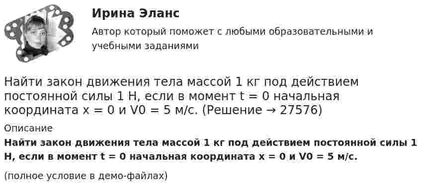     
          Описание
          Найти закон движения тела массой 1 кг под действием постоянной силы 1 Н, если в момент t = 0 начальная координата x = 0 и V0 = 5 м/с.(полное условие в демо-файлах)  
            
            
            Найти закон движения тела массой 1 кг под действием постоянной силы 10 Н, если в момент t = 0 тело покоилось в начале координат (x = 0).Найти закон движения тела массой 1 кг под действием постоянной силы 1 Н, если в момент t = 0 начальная координата x = 0 и V0 = 5 м/с.Найти закон движения тела массой 1 кг под действием постоянной силы 2 Н, если в момент t = 0 имеем x0 = 1 м и V0 = 2 м/с.Найти закон движения тела массой m под действием постоянной силы F, если в момент t = 0 имеем x = x0 и v = v0.Найти закон движения тела массой m под действием постоянной силы F, если в момент t = 0 тело покоилось в начале координат (x = 0).Найти закон, по которому изменяется со временем натяжение F нити математического маятника, совершающего колебание  = mcos t. Масса маятника равна m, длина l.Найти значение и направление тока через сопротивление R в схеме, показанной на рисунке, если õ1 = 1,5 В; õ2 = 3,7 В; R1 = 10 Ом; R2 = 20 Ом и R = 5 Ом. Внутренним сопротивлением источников тока пренебречь.Найти ёмкость цилиндрического конденсатора длиной l, радиусы обкладок которого равны a и b, причём a < b, если пространство между обкладками заполнено однородным диэлектриком с диэлектрической проницаемостьюНайти ёмкость цилиндрического конденсатора длиной l, радиусы обкладок которого равны a и b, причём a < b, если пространство между обкладками заполнено однородным диэлектриком с диэлектрической проницаемостью Найти зависимости коэффициента диффузии D идеального газа от давления p при следующих процессах: а) изотермическом, б) изохорическом. Изобразить эти зависимости на графиках.Найти зависимость импульса частицы с массой m от ее кинетической энергии. Вычислить импульс протона с кинетической энергией 500 МэВ.Найти зависимость ускорения силы тяжести Земли над полюсом от высоты положения тела над уровнем моря h. Построить качественно эту зависимость на графике g=f(h).Найти зависимость ускорения силы тяжести Земли над полюсом от высоты положения тела над уровнем моря h. Построить качественно эту зависимость на графике g=f(h).Найти заданные неопределенные интегралы