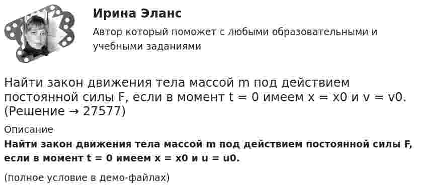     
          Описание
          Найти закон движения тела массой m под действием постоянной силы F, если в момент t = 0 имеем x = x0 и u = u0.(полное условие в демо-файлах)  
            
            
            Найти закон движения тела массой 1 кг под действием постоянной силы 2 Н, если в момент t = 0 имеем x0 = 1 м и V0 = 2 м/с.Найти закон движения тела массой m под действием постоянной силы F, если в момент t = 0 имеем x = x0 и v = v0.Найти закон движения тела массой m под действием постоянной силы F, если в момент t = 0 тело покоилось в начале координат (x = 0).Найти закон, по которому изменяется со временем натяжение F нити математического маятника, совершающего колебание  = mcos t. Масса маятника равна m, длина l.Найти значение и направление тока через сопротивление R в схеме, показанной на рисунке, если õ1 = 1,5 В; õ2 = 3,7 В; R1 = 10 Ом; R2 = 20 Ом и R = 5 Ом. Внутренним сопротивлением источников тока пренебречь.Найти значение функции при заданном значении z=-2+2iНайти изменение dS энтропии азота массой m=4 г при изобарическом расширении от объема V_1=5 л до объема V_2=9 л. Молярная масса азота M=28*10^(-3) кг/моль.Найти зависимости коэффициента диффузии D идеального газа от давления p при следующих процессах: а) изотермическом, б) изохорическом. Изобразить эти зависимости на графиках.Найти зависимость импульса частицы с массой m от ее кинетической энергии. Вычислить импульс протона с кинетической энергией 500 МэВ.Найти зависимость ускорения силы тяжести Земли над полюсом от высоты положения тела над уровнем моря h. Построить качественно эту зависимость на графике g=f(h).Найти зависимость ускорения силы тяжести Земли над полюсом от высоты положения тела над уровнем моря h. Построить качественно эту зависимость на графике g=f(h).Найти заданные неопределенные интегралыНайти закон движения x = x(t) тела массой m = 1 кг под действием постоянной силы F = 2 Н, если в момент t = 0 имеем x0 = 1 м и v0 = 2 м/с.Найти закон движения тела массой 1 кг под действием постоянной силы 10 Н, если в момент t = 0 тело покоилось в начале координат (x = 0).