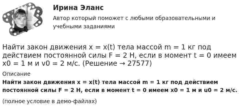     
          Описание
          Найти закон движения x = x(t) тела массой m = 1 кг под действием постоянной силы F = 2 Н, если в момент t = 0 имеем x0 = 1 м и u0 = 2 м/с.(полное условие в демо-файлах)  
            
            
            Найти заданные неопределенные интегралыНайти закон движения x = x(t) тела массой m = 1 кг под действием постоянной силы F = 2 Н, если в момент t = 0 имеем x0 = 1 м и v0 = 2 м/с.Найти закон движения тела массой 1 кг под действием постоянной силы 10 Н, если в момент t = 0 тело покоилось в начале координат (x = 0).Найти закон движения тела массой 1 кг под действием постоянной силы 1 Н, если в момент t = 0 начальная координата x = 0 и V0 = 5 м/с.Найти закон движения тела массой 1 кг под действием постоянной силы 2 Н, если в момент t = 0 имеем x0 = 1 м и V0 = 2 м/с.Найти закон движения тела массой m под действием постоянной силы F, если в момент t = 0 имеем x = x0 и v = v0.Найти закон движения тела массой m под действием постоянной силы F, если в момент t = 0 тело покоилось в начале координат (x = 0).Найти доходность привилегированной акции с фиксированным дивидендом 130 рублей ежегодно, инвестор купил ее за 1750 рублейНайти емкость контакта металл-полупроводник если Nд=1016см-3, e=Nж, работа выхода из металла Xм=6,3 эВ, работа выхода из полупроводника Xa=6.1 эВ, площадь контакта S=10-4см2.Найти ёмкость цилиндрического конденсатора длиной l, радиусы обкладок которого равны a и b, причём a < b, если пространство между обкладками заполнено однородным диэлектриком с диэлектрической проницаемостьюНайти ёмкость цилиндрического конденсатора длиной l, радиусы обкладок которого равны a и b, причём a < b, если пространство между обкладками заполнено однородным диэлектриком с диэлектрической проницаемостью Найти зависимости коэффициента диффузии D идеального газа от давления p при следующих процессах: а) изотермическом, б) изохорическом. Изобразить эти зависимости на графиках.Найти зависимость импульса частицы с массой m от ее кинетической энергии. Вычислить импульс протона с кинетической энергией 500 МэВ.Найти зависимость ускорения силы тяжести Земли над полюсом от высоты положения тела над уровнем моря h. Построить качественно эту зависимость на графике g=f(h).