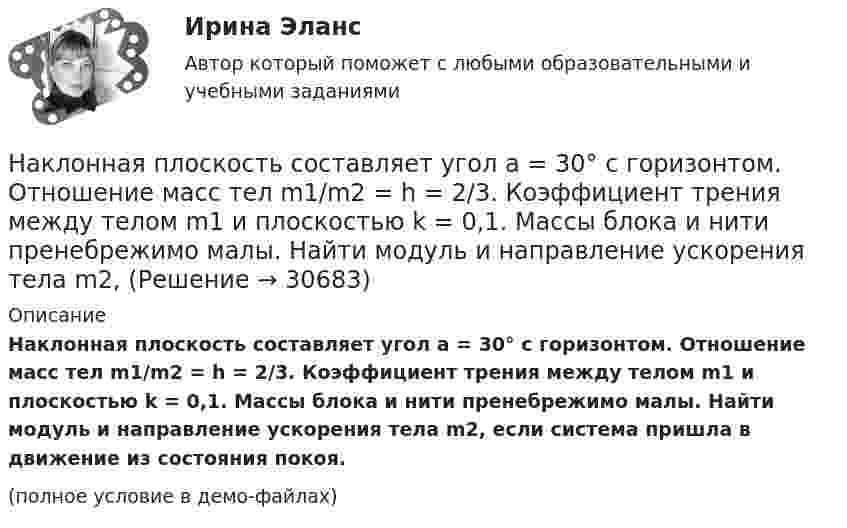     
          Описание
          Наклонная плоскость составляет угол a = 30° с горизонтом. Отношение масс тел m1/m2 = h = 2/3. Коэффициент трения между телом m1 и плоскостью k = 0,1. Массы блока и нити пренебрежимо малы. Найти модуль и направление ускорения тела m2, если система пришла в движение из состояния покоя.(полное условие в демо-файлах)  
            
            
            Наклонная плоскость, образующая угол а = 25° с плоскостью горизонта, имеет длину l = 2 м. Тело, двигаясь равноускоренно, соскользнуло с этой плоскости за время t = 2 с. Определить коэффициент трения m тела о плоскость.Наклонная плоскость составляет угол а = 30° с горизонтом. Отношение масс тел m1/m2 = h = 2/3. Коэффициент трения между телом m1 и плоскостью k = 0,1. Массы блока и нити пренебрежимо малы. Найти модуль и направление ускорения тела m2, На комплексном чертеже глубину точки можно определить только на a.горизонтальной плоскости проекций b.фронтальной плоскости проекций c.горизонтальной и профильной плоскости проекции d.профильной и фронтальной плоскости На конденсаторе, включенном в колебательный контур, максимальное напряжение равно 100 В. Ёмкость конденсатора 10 пФ, индуктивность 1,6 мГн. Напишите уравнение зависимости электрической и магнитной энергии в контуре.На концах крыльев самолёта размахом 20 м, летящего со скоростью 720 км/ч, возникает разность потенциалов 0,2 В. Определить вертикальную составляющую напряжённости магнитного поля Земли.На концах крыльев самолёта размахом 20 м, летящего со скоростью 900 км/час, возникает электродвижущая сила индукции 0,06 В. Определить вертикальную составляющую напряжённости магнитного поля Земли.На концах невесомой и нерастяжимой нити, перекинутой через неподвижный блок, подвешены грузы, массы которых 0,6 кг и 0,4 кг. Определить, какой скорости достигнут грузы через 2 с после того, как система будет предоставлена На картонный каркас длиной 50 см и площадью сечения намотан в один слой провод диаметром 0,2 мм так, что витки плотно прилегают друг к другу. Определить индуктивность соленоидаНа картонный каркас длиной l = 0,8 м намотан в один слой провод диаметром dп = 0,25 мм так, что витки плотно прилегают друг к другу. Вычислить индуктивность L получившегося соленоида.На карьеру служащего влияют … факторы-мотивы На кейнсианском отрезке кривой совокупного предложения в краткосрочном периоде происходит Наклон линии спроса для функции, имеющей вид Qd=25–2P, равен…Наклонная плоскость длиной l образует с горизонтом угол a. За какой промежуток времени тело соскользнёт с этой плоскости? Трением пренебречь.  l = 2,7 м, a = 30°.Наклонная плоскость имеет длину L = 5 м и высоту H = 3 м. Тело массой m = 400 кг прижимается к наклонной плоскости силой, параллельной ее основанию. Какой должна быть эта сила, чтобы тело двигалось равномерно вверх? 
