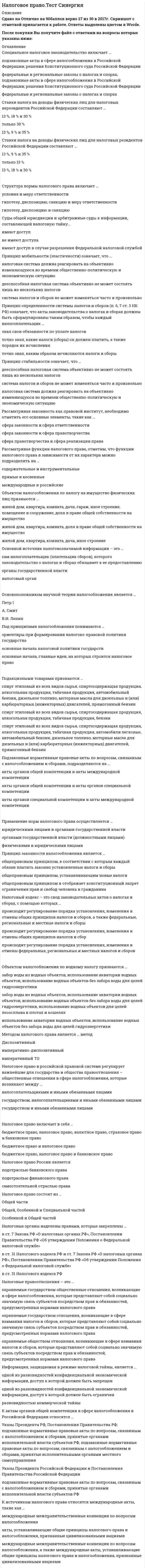    
          Описание
          Сдано на 93балла в 2021г.! Верно 28 из 30 Скриншот с отметкой прилагается к работе. Ответы выделены цветомПосле покупки Вы получите файл с ответами на вопросы которые указаны ниже: 
          Оглавление
          1. В соответствии со ст. 15 НК РФ к местным налогам относятся … земельный налог и транспортный налог земельный налог и налог на имущество физических лиц налог на имущество физических лиц и налог на игорный бизнес2. Принцип законности налогообложения является … общеправовым принципом, в соответствии с которым каждый обязан платить законно установленные налоги и сборы общеправовым принципом, устанавливающим новые налоги общеправовым принципом и отображает конституционный запрет ограничения прав и свобод человека и гражданина3. Принцип стабильности означает, что … дееспособная налоговая система объективно не может состоять лишь из нескольких налогов система налогов и сборов не может изменяться часто и произвольно налоговая система должна реагировать на объективно изменяющуюся во времени общественно-политическую и экономическую ситуацию4. Основной источник налоговозначимой информации – это … сам налогоплательщик (плательщик сборов), которого законодательство о налогах и сборах обязывает к ее предоставлению органы государственной власти налоговый орган5. В статье 9 Налогового кодекса РФ установлен исчерпывающий перечень участников налоговых правоотношений: … налогоплательщики, налоговые агенты, налоговые органы, таможенные органы физические и юридические лица − налогоплательщики, физические и юридические лица − налоговые агенты и налоговые органы физические лица – налогоплательщики, юридические лица – налоговые агенты, налоговые инспекции, федеральные и региональные таможенные органы6. Акты законодательства о налогах и сборах так же, как и любые другие нормативные правовые акты действуют … на федеральном, региональном и местном уровне внутри страны и на международном уровне во времени, в пространстве и по кругу лиц7. Акты органов специальной компетенции издаются … Федеральным Собранием Российской Федерации Федеральной налоговой службой Российской Федерации и Министерством финансов Российской Федерации Конституционным Судом Российской Федерации, Верховным Судом Российской Федерации и Высшим Арбитражным Судом Российской Федерации8. Методом налогового права является … метод Диспозитивный императивно-диспозитивный императивный 9. Подакцизными товарами признаются … спирт этиловый из всех видов сырья, спиртосодержащая продукция, алкогольная продукция, табачная продукция, автомобильный бензин, дизельное топливо, моторные масла для дизельных и (или) карбюраторных (инжекторных) двигателей, прямогонный бензин спирт этиловый из всех видов сырья, спиртосодержащая продукция, алкогольная продукция, табачная продукция, бензин спирт этиловый из всех видов сырья, спиртосодержащая продукция, алкогольная продукция, табачная продукция, автомобили легковые, автомобильный бензин, дизельное топливо, моторные масла для дизельных и (или) карбюраторных (инжекторных) двигателей, прямогонный бензин10. Объектом налогообложения по водному налогу признаются … забор воды из водных объектов, использование акватории водных объектов, использование водных объектов без забора воды для целей гидроэнергетики забор воды из водных объектов, использование акватории водных объектов, использование водных объектов без забора воды для целей гидроэнергетики, использование водных объектов для целей лесосплава в плотах и кошелях использование акватории водных объектов, использование водных объектов без забора воды для целей гидроэнергетики11. Доходы налогоплательщика могут быть отнесены … к доходам от источников за пределами Российской Федерации к доходам от источников в Российской Федерации или к доходам от источников за пределами Российской Федерации к доходам от источников в Российской Федерации12. Специальное налоговое законодательство включает … подзаконные акты в сфере налогообложения в Российской Федерации; решения Конституционного суда Российской Федерации федеральные и региональные законы о налогах и спорах; подзаконные акты в сфере налогообложения в Российской Федерации; решения Конституционного суда Российской Федерации федеральные и региональные законы о налогах и спорах13. Основоположником научной теории налогообложения является … Петр I А. Смит В.И. Ленин14. Гипотеза в налоговой норме – это … налогообложения субъект объект объект и субъект15. Выделяют четыре способа (формы) реализации норм права такие, как … исполнение, применение и соблюдение исполнение, применение, использование, соблюдение применение и соблюдение16. Налоговый кодекс – это свод законодательных актов о налогах и сборах, с помощью которых … происходит регулирование порядка установления, изменения и отмены общих принципов налогов и сборов, а также федеральные, региональные и местные налоги и сборы происходит регулирование порядка установления, изменения и отмены общих принципов налогов и сбор происходит регулирование порядка установления, изменения и отмены федеральных, региональных и местных налогов и сборов17. Под принципами налогообложения понимаются … ориентиры при формировании налогово-правовой политики государства основные начала налоговой политики государств основные начала, главные идеи, на которых строится налоговое право18. Структура нормы налогового права включает … условия и меру ответственности гипотезу, диспозицию, санкцию и меру ответственности гипотезу, диспозицию и санкцию19. Суды общей юрисдикции и арбитражные суды к информации, составляющей налоговую тайну... имеют доступ не имеют доступа имеют доступ в случае разрешения Федеральной налоговой службой20. В соответствии со ст. 13 Налогового кодекса РФ к федеральным налогам и сборам относятся … НДС, акцизы, НДФЛ, налог на прибыль организаций, налог на имущество физических лиц и юридических лиц НДС, акцизы, НДФЛ, налог на прибыль организаций, налог на добычу полезных ископаемых, водный налог, сборы за пользование объектами животного мира и за пользование объектами водных биологических ресурсов, государственная пошлина НДС, акцизы, НДФЛ, налог на прибыль организаций, налог на имущество физических лиц21. Налоговые правоотношения – это … охраняемые государством общественные отношения, возникающие в сфере налогообложения, которые представляют собой социально значимую связь субъектов посредством прав и обязанностей, предусмотренных нормами налогового права охраняемые государством отношения, возникающие в сфере взимания налогов и сборов, которые представляют собой социально значимую связь субъектов посредством прав и обязанностей, предусмотренных нормами налогового права охраняемые обществом отношения, возникающие в сфере взимания налогов и сборов, которые представляют собой социально значимую связь субъектов посредством прав и обязанностей, предусмотренных нормами налогового права22. В зависимости от характера содержащих в норме права предписаний они подразделяются на … обязывающие, управомочивающие, запретительные и контрольные обязывающие, управомочивающие, запретительные регулятивные и охранительные23. В соответствии с частью 1 статьи 24 Налогового кодекса Российской Федерации налоговыми агентами признаются … юридические лица, являющиеся работодателями лица, на которых в соответствии с Налоговым кодексом Российской Федерации возложены обязанности по исчислению, удержанию у налогоплательщика и перечислению налогов в бюджетную систему Российской Федерации физические лица, самостоятельно оплачивающие подоходный налог24. Единая централизованная система налоговых органов состоит из … федеральных и территориальных органов исполнительной власти местных и региональных налоговых инспекций федеральных и местных налоговых органов25. Налоговое право в российской правовой системе регулирует важнейшие для государства и общества правоотношения − общественные отношения в сфере налогообложения, которые возникают между … налогоплательщиками и иными обязанными лицами государством, налогоплательщиками и иными обязанными лицами государством и иными обязанными лицами26. Единая централизованная система налоговых органов состоит из … территориальных органов федерального органа исполнительной власти, уполномоченного по контролю и надзору в области налогов и сборов федерального органа исполнительной власти, уполномоченного по контролю и надзору в области налогов и сборов и территориальных органов27. Принцип определенности системы налогов и сборов (п. 6, 7 ст. 3 НК РФ) означает, что акты законодательства о налогах и сборах должны быть сформулированы таким образом, чтобы каждый налогоплательщик … знал свои обязанности по уплате налогов точно знал, какие налоги (сборы) он должен платить, а также порядок их исчисления точно знал, каким образом исчисляются налоги и сборы28. В международное общение вступают совершенно разные субъекты, например, такие как … суверенные государства, международные организации, физические и юридические лица физические и юридические лица суверенные государства, международные организации29. К источникам налогового права относятся международные акты, такие как … международные межправительственные конвенции по вопросам налогообложения акты, устанавливающие общие принципы налогового права и налогообложения, признанные цивилизованными нациями международные межправительственные конвенции по вопросам налогообложения, а также международные акты, устанавливающие общие принципы налогового права и налогообложения, признанные цивилизованными нациями30. Ставки налога на доходы физических лиц для налоговых нерезидентов Российской Федерации составляют … 13 %, 18 % и 30 % только 30 % 13 %, 9 % и 35 % 
            
            
            Налоговое право.Тест Синергия 2021г (на 93 балла)Налоговое право (тест с ответами Синергия)НАЛОГОВОЕ ПРАВО (тест с ответами СИНЕРГИЯ)Налоговое право тест с ответами Синергия 2021 -2022 Налоговый учет и отчетность. (ответы на тест СИНЕРГИЯ / МОИ / МОСАП)Налоговый учет и отчетность Ответы (Тесты Синергия)Налогообложение используется государством для воздействия на совокупный спрос путем …Налоги и Налогообложение МОИ 2021 г⭐ Налоги и налогообложение (ответы на тест Синергия / МТИ / МосАП)Налоги и налогообложение.Росдистант ТГУНалоги и налогообложение.Тест Синергия 2021г.Налоги и налогообложение (тест с ответами Синергия)Налоговое право сборник с ответами Синергия 2021 -2022Налоговое право тест Синергия