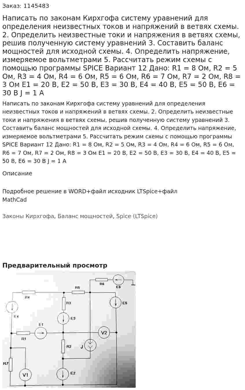 Написать по законам Кирхгофа систему уравнений для определения неизвестных токов и напряжений в ветвях схемы. 2.	Определить неизвестные токи и напряжения в ветвях схемы, решив полученную систему уравнений 3.	Составить баланс мощностей для исходной схемы. 4.	Определить напряжение, измеряемое вольтметрами 5.	Рассчитать режим схемы с помощью программы SPICE Вариант 12  Дано: R1 = 8 Ом, R2 = 5 Ом, R3 = 4 Ом, R4 = 6 Ом, R5 = 6 Ом, R6 = 7 Ом, R7 = 2 Ом, R8 = 3 Ом Е1 = 20 В, Е2 = 50 В, Е3 = 30 В, Е4 = 40 В, Е5 = 50 В, Е6 = 30 В J = 1 А