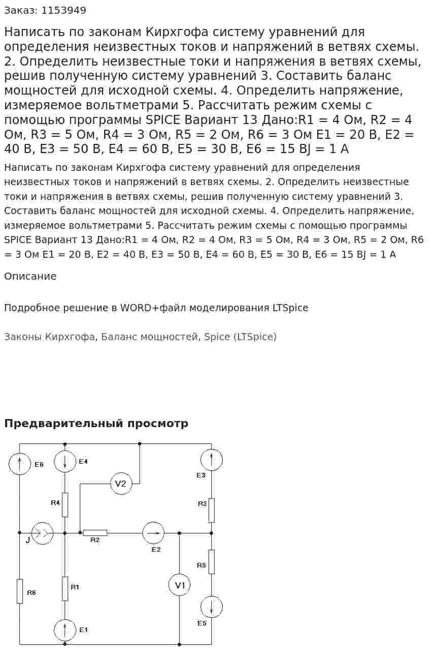 Написать по законам Кирхгофа систему уравнений для определения неизвестных токов и напряжений в ветвях схемы. 2.	Определить неизвестные токи и напряжения в ветвях схемы, решив полученную систему уравнений 3.	Составить баланс мощностей для исходной схемы. 4.	Определить напряжение, измеряемое вольтметрами 5.	Рассчитать режим схемы с помощью программы SPICE Вариант 13   Дано:R1 = 4 Ом, R2 = 4 Ом, R3 = 5 Ом, R4 = 3 Ом, R5 = 2 Ом, R6 = 3 Ом Е1 = 20 В, Е2 = 40 В, Е3 = 50 В, Е4 = 60 В, Е5 = 30 В, Е6 = 15 ВJ  = 1 А