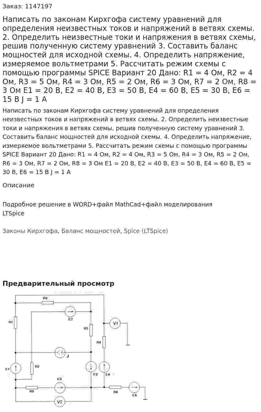Написать по законам Кирхгофа систему уравнений для определения неизвестных токов и напряжений в ветвях схемы. 2.	Определить неизвестные токи и напряжения в ветвях схемы, решив полученную систему уравнений 3.	Составить баланс мощностей для исходной схемы. 4.	Определить напряжение, измеряемое вольтметрами 5.	Рассчитать режим схемы с помощью программы SPICE Вариант 20  Дано: R1 = 4 Ом, R2 = 4 Ом, R3 = 5 Ом, R4 = 3 Ом, R5 = 2 Ом, R6 = 3 Ом, R7 = 2 Ом, R8 = 3 Ом Е1 = 20 В, Е2 = 40 В, Е3 = 50 В, Е4 = 60 В, Е5 = 30 В, Е6 = 15 В J = 1 А