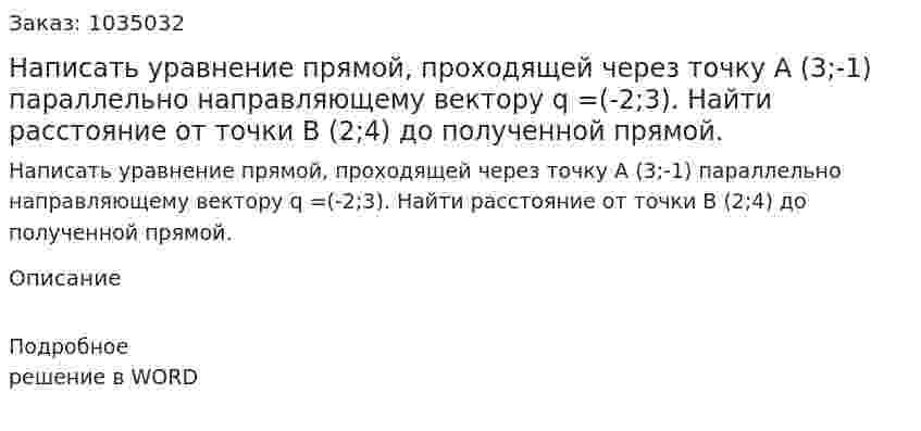 Написать уравнение прямой, проходящей через точку А (3;-1) параллельно направляющему вектору q =(-2;3). Найти расстояние от точки В (2;4) до полученной прямой. 