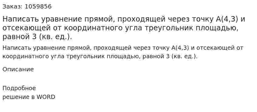 Написать уравнение прямой, проходящей через точку A(4,3)  и отсекающей от координатного угла треугольник площадью, равной 3 (кв. ед.). 