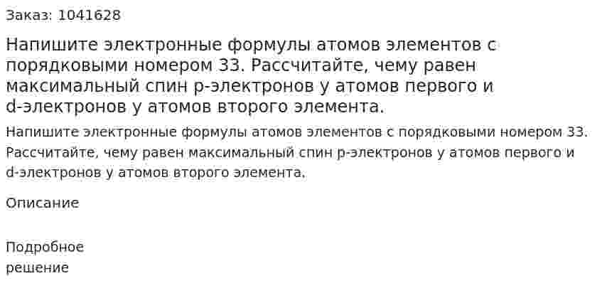 Напишите электронные формулы атомов элементов с порядковыми номером 33. Рассчитайте, чему равен максимальный спин p-электронов у атомов первого и d-электронов у атомов второго элемента. 