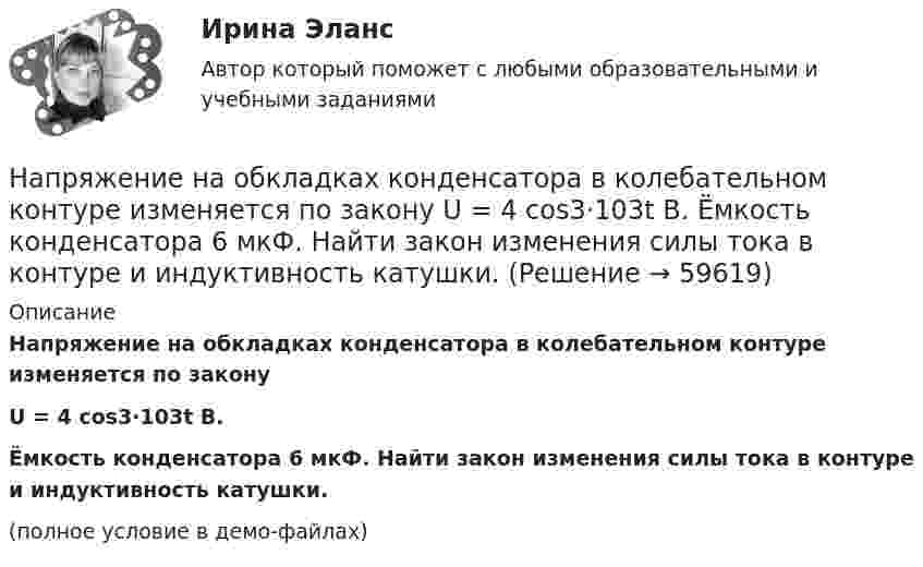     
            Описание
            Напряжение на обкладках конденсатора в колебательном контуре изменяется по законуU = 4 cos3·103t В.Ёмкость конденсатора 6 мкФ. Найти закон изменения силы тока в контуре и индуктивность катушки.(полное условие в демо-файлах)   
            
            
            Напряжение на обкладках конденсатора в колебательном контуре изменяется по закону  U = 10 cos106t (В).  Ёмкость конденсатора 10 мкФ. Найти индуктивность контура и закон изменения силы тока.Напряжение на обкладках конденсатора в колебательном контуре изменяется по закону  U = 4 cos3·103t В.  Ёмкость конденсатора 6 мкФ. Найти закон изменения силы тока в контуре и индуктивность катушки.Напряжения в грунтах от действия внешних силНапряжения короткого замыкания UKII UKII не должны различаться более чем на ___ % от их среднего значения: Выберите один ответ: a.на 10%; b.на 20%; c.на 2%; d.на 25%. e.на 5%;Напряжённости электрического и магнитного полей в вакууме изменяются по законам:  Ez = E0 cos (6·1012 t – 104 x + p/6) (В/м),  Hy = H0 cos (6·1012 t – 104 x + p/6)  (А/м).             Найти частоту v (в Гц) электромагнитной волны.Напряжённость H магнитного поля в центре кругового витка равна 500 А/м. Магнитный момент витка pm = 6 А·м2. Вычислить силу тока I в витке и его радиус.Напряжённость H магнитного поля в центре кругового витка с магнитным моментом pm = 1,5 А∙м2 равна 150 А/м. Определить:  1) радиус витка;  2) силу тока в витке.Напряжение на зажимах генератора 230 В. От генератора к электродвигателю по медным проводам сечением 10 мм2 на расстояние 350 м течёт ток 15 А. Под каким напряжением работает двигатель?Напряжение на зажимах элемента в замкнутой цепи (см. рис.) U = 2,1 В, сопротивления R1 = 5 Ом, R2 = 6 Ом и R3 = 3 Ом. Какой ток показывает амперметр?Напряжение на катушке изменяется со временем по закону:  u = 60 sin(314t + 0,25).  Определить амплитудное значение напряжения, его начальную фазу, линейную и циклическую частоту, Напряжение на конденсаторе в колебательном контуре изменяется в соответствии с уравнением  U = 1000 sin(2 ∙ п ∙ 106 ∙ t).  	Во сколько раз максимальная энергия конденсатора больше энергии для момента времениНапряжение на конденсаторе в колебательном контуре изменяется по закону  UC = 50 * cos(104p * t) В.  Ёмкость конденсатора C = 0,1 мкФ. Напряжение на концах проводника сопротивлением 5 Ом за 0,5 с равномерно возрастает от 0 до 20 В. Какой заряд проходит через проводник за это время?Напряжение на концах проводника сопротивлением 5 Ом за 0,5 с равномерно возрастает от 0 до 20 В. Какой заряд проходит через проводник за это время?