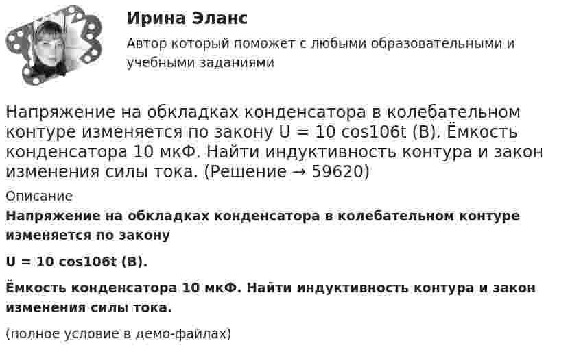     
            Описание
            Напряжение на обкладках конденсатора в колебательном контуре изменяется по законуU = 10 cos106t (В).Ёмкость конденсатора 10 мкФ. Найти индуктивность контура и закон изменения силы тока.(полное условие в демо-файлах)   
            
            
            Напряжение на обкладках конденсатора в колебательном контуре изменяется по закону  U = 10 cos104t В.  Ёмкость конденсатора 10 мкФ. Найти индуктивность контура и закон изменения силы тока в нём.Напряжение на обкладках конденсатора в колебательном контуре изменяется по закону  U = 10 cos106t (В).  Ёмкость конденсатора 10 мкФ. Найти индуктивность контура и закон изменения силы тока.Напряжение на обкладках конденсатора в колебательном контуре изменяется по закону  U = 4 cos3·103t В.  Ёмкость конденсатора 6 мкФ. Найти закон изменения силы тока в контуре и индуктивность катушки.Напряжения в грунтах от действия внешних силНапряжения короткого замыкания UKII UKII не должны различаться более чем на ___ % от их среднего значения: Выберите один ответ: a.на 10%; b.на 20%; c.на 2%; d.на 25%. e.на 5%;Напряжённости электрического и магнитного полей в вакууме изменяются по законам:  Ez = E0 cos (6·1012 t – 104 x + p/6) (В/м),  Hy = H0 cos (6·1012 t – 104 x + p/6)  (А/м).             Найти частоту v (в Гц) электромагнитной волны.Напряжённость H магнитного поля в центре кругового витка равна 500 А/м. Магнитный момент витка pm = 6 А·м2. Вычислить силу тока I в витке и его радиус.Напряжение между обкладками плоского воздушного конденсатора 25 В, расстояние между ними 5 мм, их площадь 200 см2. Определить энергию конденсатора.Напряжение на зажимах генератора 230 В. От генератора к электродвигателю по медным проводам сечением 10 мм2 на расстояние 350 м течёт ток 15 А. Под каким напряжением работает двигатель?Напряжение на зажимах элемента в замкнутой цепи (см. рис.) U = 2,1 В, сопротивления R1 = 5 Ом, R2 = 6 Ом и R3 = 3 Ом. Какой ток показывает амперметр?Напряжение на катушке изменяется со временем по закону:  u = 60 sin(314t + 0,25).  Определить амплитудное значение напряжения, его начальную фазу, линейную и циклическую частоту, Напряжение на конденсаторе в колебательном контуре изменяется в соответствии с уравнением  U = 1000 sin(2 ∙ п ∙ 106 ∙ t).  	Во сколько раз максимальная энергия конденсатора больше энергии для момента времениНапряжение на конденсаторе в колебательном контуре изменяется по закону  UC = 50 * cos(104p * t) В.  Ёмкость конденсатора C = 0,1 мкФ. Напряжение на концах проводника сопротивлением 5 Ом за 0,5 с равномерно возрастает от 0 до 20 В. Какой заряд проходит через проводник за это время?
