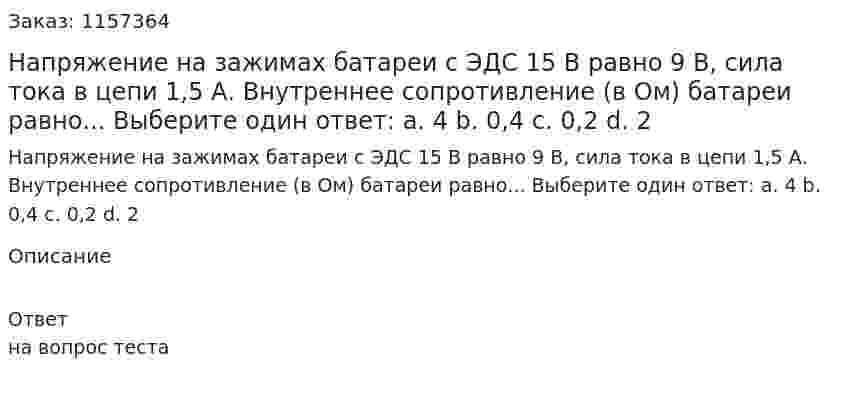 Напряжение на зажимах батареи с ЭДС 15 В равно 9 В, сила тока в цепи 1,5 А. Внутреннее сопротивление (в Ом) батареи равно... Выберите один ответ: а. 4 b. 0,4 с. 0,2 d. 2 