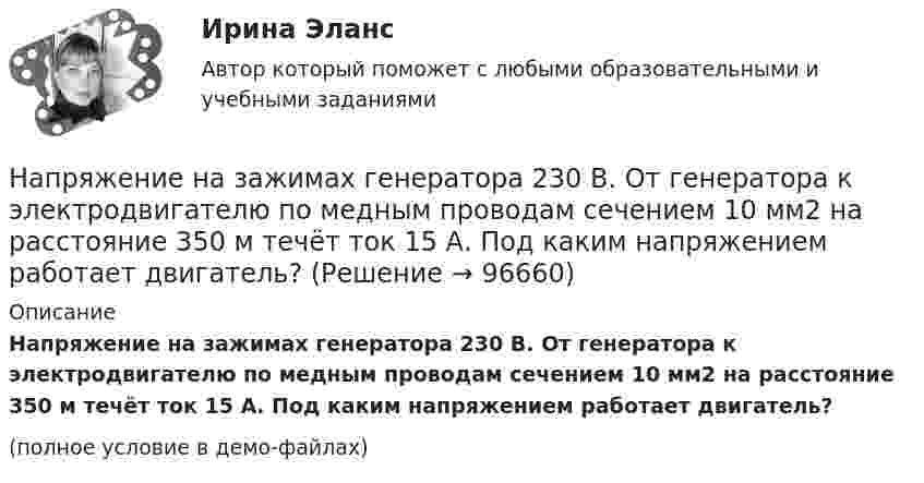     
            Описание
            Напряжение на зажимах генератора 230 В. От генератора к электродвигателю по медным проводам сечением 10 мм2 на расстояние 350 м течёт ток 15 А. Под каким напряжением работает двигатель?(полное условие в демо-файлах)   
            
            
            Напряжение между обкладками плоского воздушного конденсатора 25 В, расстояние между ними 5 мм, их площадь 200 см2. Определить энергию конденсатора.Напряжение на зажимах генератора 230 В. От генератора к электродвигателю по медным проводам сечением 10 мм2 на расстояние 350 м течёт ток 15 А. Под каким напряжением работает двигатель?Напряжение на зажимах элемента в замкнутой цепи (см. рис.) U = 2,1 В, сопротивления R1 = 5 Ом, R2 = 6 Ом и R3 = 3 Ом. Какой ток показывает амперметр?Напряжение на катушке изменяется со временем по закону:  u = 60 sin(314t + 0,25).  Определить амплитудное значение напряжения, его начальную фазу, линейную и циклическую частоту, Напряжение на конденсаторе в колебательном контуре изменяется в соответствии с уравнением  U = 1000 sin(2 ∙ п ∙ 106 ∙ t).  	Во сколько раз максимальная энергия конденсатора больше энергии для момента времениНапряжение на конденсаторе в колебательном контуре изменяется по закону  UC = 50 * cos(104p * t) В.  Ёмкость конденсатора C = 0,1 мкФ. Напряжение на концах проводника сопротивлением 5 Ом за 0,5 с равномерно возрастает от 0 до 20 В. Какой заряд проходит через проводник за это время?На практике применяются определенные условные типы организационных структур проекта, в частности, организационная структура … согласуется на уровне управляющего комитетаНа практике применяются определенные условные типы организационных структур проекта, в частности, организационная структура … согласуется на уровне управляющего комитетаНа предприятии имеются в наличии основные фонды. Определить техническое состояние основных фондов.На предприятиях малого и среднего бизнеса окончательное решение о лимите затрат на социальную поддержку персонала ...На приготовление ужина у мамы ушло 2 часа. Для приготовления мясных блюд понадобилось 40% времени, десерт занял 20%, все остальное время было затрачено на приготовление салатовНа проводник длиной 50 см с током 2 А однородное магнитное поле с магнитной индукцией 0,1 Тл действует с силой 0,05 Н. Вычислить угол между направлением тока и вектором магнитной индукции.На проволочный виток радиусом 10 см, помещенный между полюсами магнита, действует максимальный механический момент М = 6,5 мкН*м , сила тока в витке 2A. Определите магнитную индукцию поля между полюсами магнита.