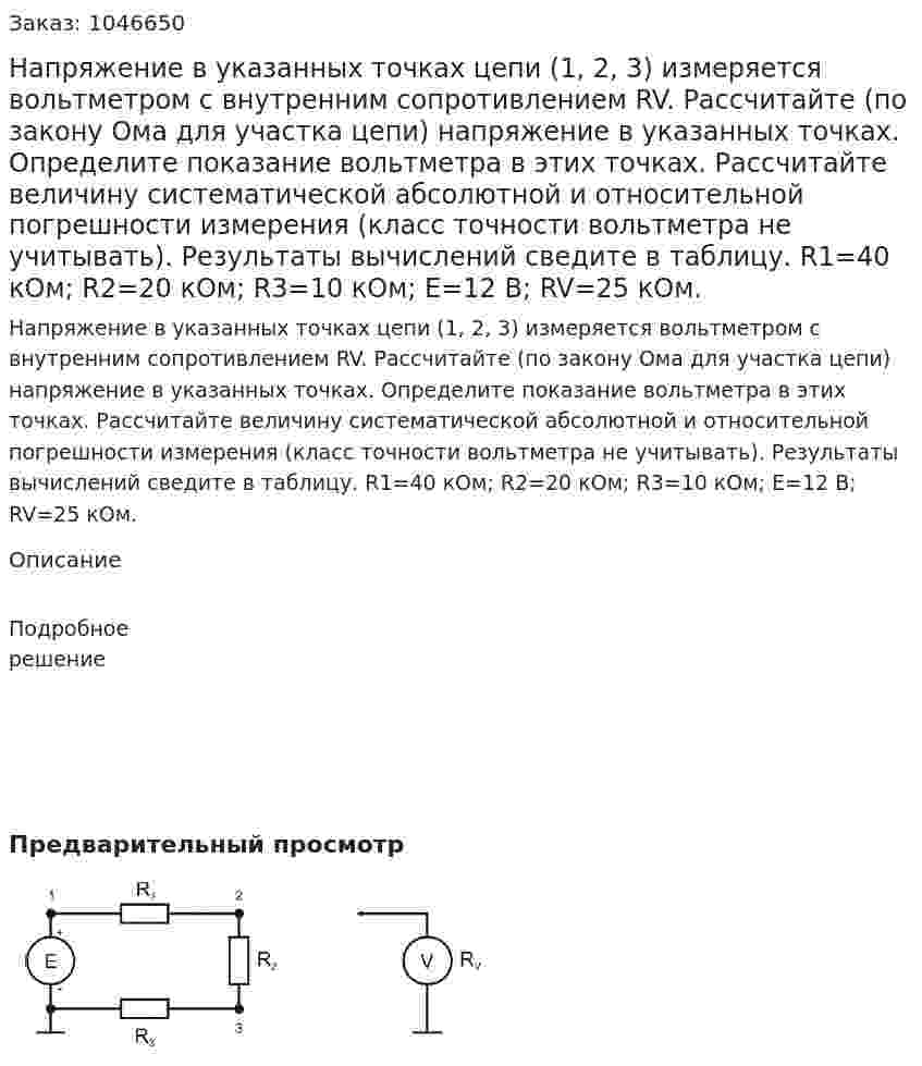 Напряжение в указанных точках цепи (1, 2, 3) измеряется вольтметром с внутренним сопротивлением RV.  Рассчитайте (по закону Ома для участка цепи) напряжение в указанных точках.  Определите показание вольтметра в этих точках.  Рассчитайте величину систематической абсолютной и относительной погрешности измерения (класс точности вольтметра не учитывать). Результаты вычислений сведите в таблицу. R1=40 кОм; R2=20 кОм; R3=10 кОм; E=12 В; RV=25 кОм. 