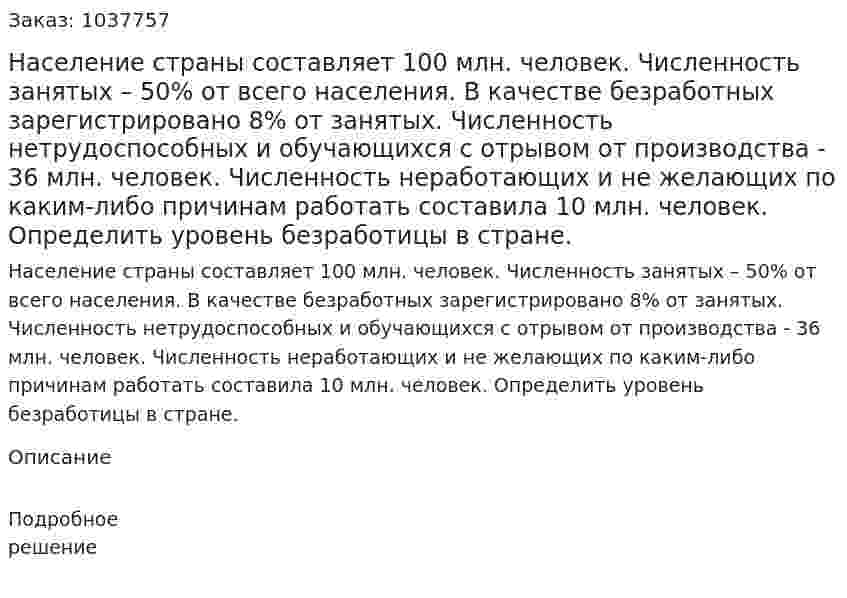 Население страны составляет 100 млн. человек. Численность занятых – 50% от всего населения. В качестве безработных зарегистрировано 8% от занятых. Численность нетрудоспособных и обучающихся с отрывом от производства - 36 млн. человек. Численность неработающих и не желающих по каким-либо причинам работать составила 10 млн. человек. Определить уровень безработицы в стране.  