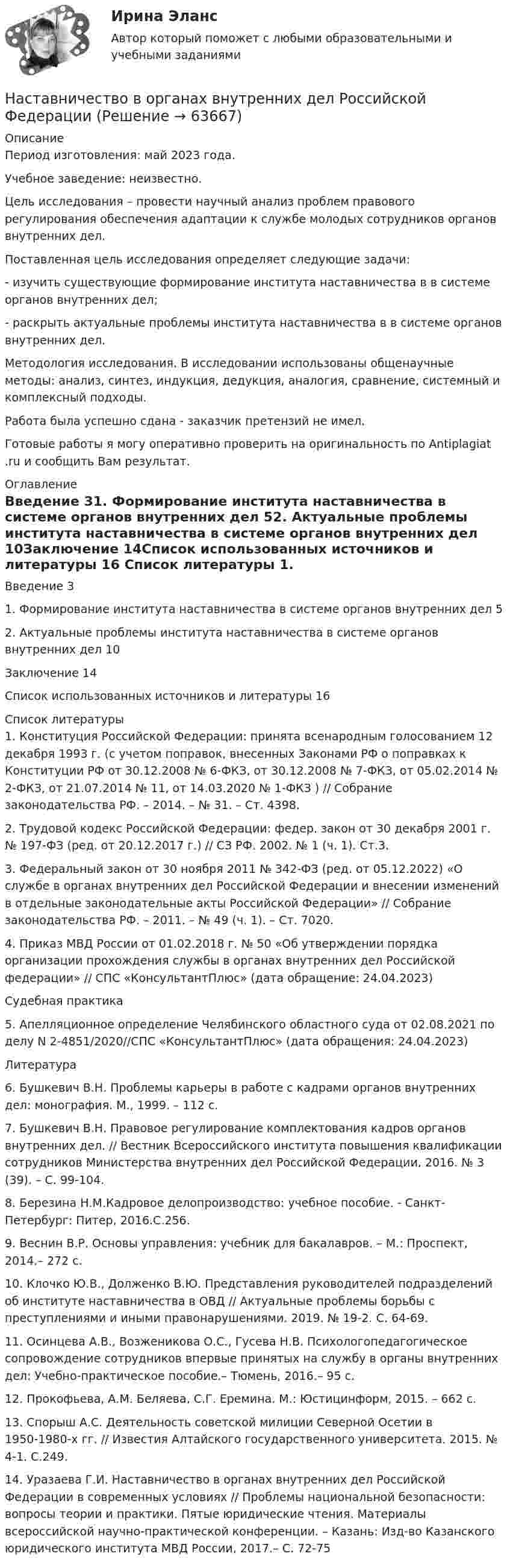      
            Описание
            Период изготовления: май 2023 года. Учебное заведение: неизвестно.	Цель исследования – провести научный анализ проблем правового регулирования обеспечения адаптации к службе молодых сотрудников органов внутренних дел.	Поставленная цель исследования определяет следующие задачи: 	-         изучить существующие формирование института наставничества в в системе органов внутренних дел;	-         раскрыть актуальные проблемы института наставничества в в системе органов внутренних дел.	Методология исследования.  В исследовании использованы общенаучные методы: анализ, синтез, индукция, дедукция, аналогия, сравнение, системный и комплексный подходы.Работа была успешно сдана - заказчик претензий не имел.Готовые работы я могу оперативно проверить на оригинальность по Antiplagiat .ru и сообщить Вам результат. 
            Оглавление
            Введение 31. Формирование института наставничества в системе органов внутренних дел 52. Актуальные проблемы института наставничества в системе органов внутренних дел 10Заключение 14Список использованных источников и литературы 16 
            Список литературы
            1. Конституция Российской Федерации: принята всенародным голосованием 12 декабря 1993 г. (с учетом поправок, внесенных Законами РФ о поправках к Конституции РФ от 30.12.2008 № 6-ФКЗ, от 30.12.2008 № 7-ФКЗ, от 05.02.2014 № 2-ФКЗ, от 21.07.2014 № 11, от 14.03.2020 № 1-ФКЗ ) // Собрание законодательства РФ. – 2014. – № 31. – Ст. 4398.2. Трудовой кодекс Российской Федерации: федер. закон от 30 декабря 2001 г. № 197-ФЗ (ред. от 20.12.2017 г.) // СЗ РФ. 2002. № 1 (ч. 1). Ст.3.3. Федеральный закон от 30 ноября 2011 № 342-ФЗ (ред. от 05.12.2022) «О службе в органах внутренних дел Российской Федерации и внесении изменений в отдельные законодательные акты Российской Федерации» // Собрание законодательства РФ. – 2011. – № 49 (ч. 1). – Ст. 7020. 4. Приказ МВД России от 01.02.2018 г. № 50 «Об утверждении порядка организации прохождения службы в органах внутренних дел Российской федерации» // СПС «КонсультантПлюс» (дата обращение: 24.04.2023)Судебная практика5. Апелляционное определение Челябинского областного суда от 02.08.2021 по делу N 2-4851/2020//СПС «КонсультантПлюс» (дата обращения: 24.04.2023)Литература6. Бушкевич В.Н. Проблемы карьеры в работе с кадрами органов внутренних дел: монография. М., 1999. – 112 с.7. Бушкевич В.Н. Правовое регулирование комплектования кадров органов внутренних дел. // Вестник Всероссийского института повышения квалификации сотрудников Министерства внутренних дел Российской Федерации, 2016. № 3 (39). – С. 99-104.8. Березина Н.М.Кадровое делопроизводство: учебное пособие. - Санкт-Петербург: Питер, 2016.С.256.9. Веснин В.Р. Основы управления: учебник для бакалавров. – М.: Проспект, 2014.– 272 с.10. Клочко Ю.В., Долженко В.Ю. Представления руководителей подразделений об институте наставничества в ОВД // Актуальные проблемы борьбы с преступлениями и иными правонарушениями. 2019. № 19-2. С. 64-69.11. Осинцева А.В., Возженикова О.С., Гусева Н.В. Психологопедагогическое сопровождение сотрудников впервые принятых на службу в органы внутренних дел: Учебно-практическое пособие.– Тюмень, 2016.– 95 с.12. Прокофьева, А.М. Беляева, С.Г. Еремина. М.: Юстицинформ, 2015. – 662 с.13. Спорыш А.С. Деятельность советской милиции Северной Осетии в 1950-1980-х гг. // Известия Алтайского государственного университета. 2015. № 4-1. С.249.14. Уразаева Г.И. Наставничество в органах внутренних дел Российской Федерации в современных условиях // Проблемы национальной безопасности: вопросы теории и практики. Пятые юридические чтения. Материалы всероссийской научно-практической конференции. – Казань: Изд-во Казанского юридического института МВД России, 2017.– С. 72-75 
            
            
            На спортивных состязаниях в Ленинграде спортсмен толкнул ядро на расстояние l1 = 16,2 м. На какое расстояние l2 полетит такое же ядро в Ташкенте при той же начальной скорости и при том же угле наклона её к горизонту?Наставничество в органах внутренних дел Российской ФедерацииНа стадиях зрелости и … рынка можно использовать маркетинговые стратегии увеличения числа покупателей и увеличения объема продажНа стальной шарик радиусом r = 1,5 см помещён электрический заряд q = 12 нКл. Определить энергию электрического поля, создаваемого этим зарядом.На стеклянную пластинку n1 = 1,5 нанесена прозрачная плёнка n2 = 1,4. На плёнку нормально к поверхности падает монохроматический свет с длиной волны 600 нм. Какова наименьшая толщина плёнки, На стеклянную пластинку (n1 =  1,5) нанесён тонкий слой вещества (n2 = 1,4). Пластинка освещается пучком параллельных лучей (λ = 0,56 мкм), падающих на пластинку нормально. Какую толщину должен иметь слой,На стеклянную пластинку нанесен тонкий слой прозрачного вещества с показателем преломления n=1,35 . Пластинка освещена параллельным пучком монохроматического света с длиной волны 620 нм, падающим на пластинку нормальноНасосы и компрессорные установки 59Насосы и компрессорные установки 59Насосы и компрессорные установки 82Насосы и компрессорные установки 82Насосы и компрессорные установки 97Насосы и компрессорные установки 97Насосы и компрессорные установки. Практическое занятие № 3. Определить техническое состояние ЦН.