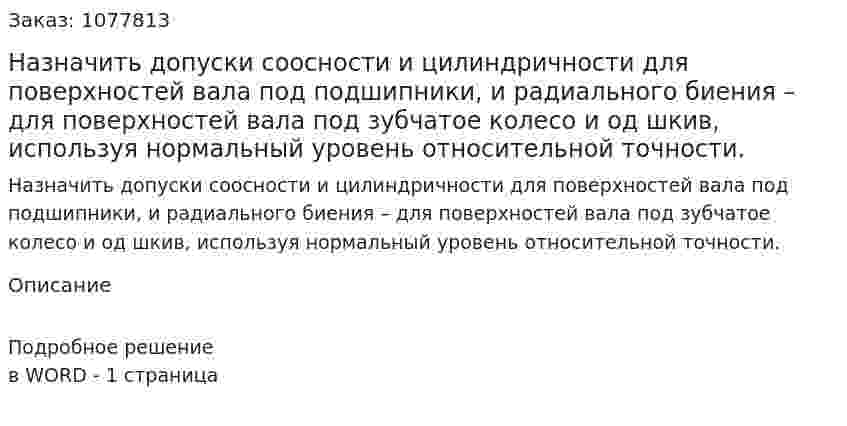 Назначить допуски соосности и цилиндричности для поверхностей вала под подшипники, и радиального биения – для поверхностей вала под зубчатое колесо и од шкив, используя нормальный уровень относительной точности. 