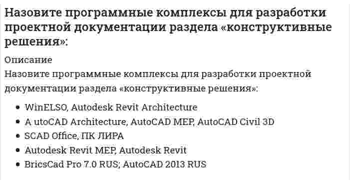     
          Описание
          Назовите программные комплексы для разработки проектной документации раздела «проект организации строительства»:	Microsoft Visio, Microsoft Project	Гектор: проектировщик-строитель, Autodesk Civil 3D	ГИС КАРТА 2011 v.9.15.5; GeoniCS 2013 v. 7.5;	Autodesk Ecotect Analysis 2011, EcoDesigner , КЕДР	Технологическая линия CREDO, GeoniCS Топоплан-Генплан-Сети-Трассы 2007 v.7.5  
            
            
            Назовите программные комплексы для разработки проектной документации раздела «проект организации строительства»:Назовите программные средства, используемые для расчета и проектирования отдельных элементов строительных конструкций:Назовите программные средства, используемые для расчета и проектирования строительных конструкций из заданных материалов:Назовите свойства линейных динамических звеньев и систем.Назовите сколько примерно типов автоматизированных рабочих мест (АРМ) может быть в проектном институте (численностью около тысячи человек):Назовите страну, которая из перечисленных наиболее близка к реализации идей социального государства на практике:Назовите три составляющих проектирования сложных систем:Назовите основные типы конструкций зданий и сооружений по геометрическому признаку:Назовите основные типы конструкций зданий и сооружений с точки зрения статики конструкции:Назовите основные элементы систем автоматизации проектирования:Назовите отличия промышленных зданий от гражданскихНазовите положение, которое является ложнымНазовите программные комплексы для разработки проектной документации раздела «архитектурные решения»:Назовите программные комплексы для разработки проектной документации раздела «инженерные изыскания»: