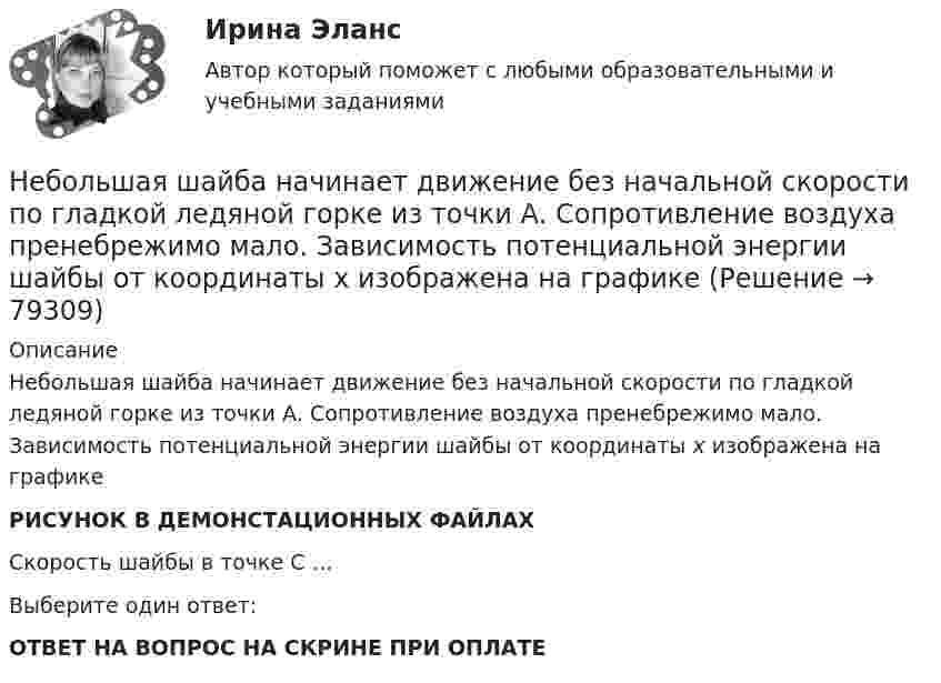     
            Описание
            Небольшая шайба начинает движение без начальной скорости по гладкой ледяной горке из точки А. Сопротивление воздуха пренебрежимо мало. Зависимость потенциальной энергии шайбы от координаты х изображена на графике РИСУНОК В ДЕМОНСТАЦИОННЫХ ФАЙЛАХСкорость шайбы в точке С …Выберите один ответ:ОТВЕТ НА ВОПРОС НА СКРИНЕ ПРИ ОПЛАТЕ   
            
            
            Небольшая шайба массой m = 0,2 кг без начальной скорости соскальзывает с гладкой горки высотой h = 1,5 м и попадает на доску массы M = 2,0 кг, лежащую у основания горки на гладкой горизонтальной поверхности. Вследствие трения между Небольшая шайба начинает движение без начальной скорости по гладкой ледяной горке из точки А. Сопротивление воздуха пренебрежимо мало. Зависимость потенциальной энергии шайбы от координаты х изображена на графике Небольшое тело массой 200 кг равномерно поднимают по наклонной плоскости длиной 40 метров, образующей угол 30° с горизонтом, прикладывая силу 1,5 кН вдоль линии движения. Сколько времени будет соскальзывать это тело Небольшое тело массой 3 кг начинает скользить с вершины наклонной плоскости высотой 2 м без начальной скорости. Определить момент импульса тела относительно оси через 0,5 с после начала движения, если коэффициент трения равен 0,3, аНебольшое тело пустили снизу вверх по наклонной плоскости, составляющей угол  = 15° с горизонтом. Найти коэффициент трения, если время подъёма тела оказалось в n = 2 раза меньше времени спуска.Небольшое тело соскальзывает вниз по наклонному жёлобу, переходящему в «мёртвую петлю» радиуса R. С какой высоты h должно начать двигаться тело, чтобы не оторваться от петли в верхней точке траектории?Небольшое укрепление рубля произойдет, если курс доллара…[ НГУЭУ ] ЭФФЕКТИВНОСТЬ ИНВЕСТИЦИОННЫХ ПРОГРАММ РАЗВИТИЯ ПРЕДПРИЯТИЯ 8 вариант[ НГУЭУ ] Юнит - экономика 8 вариант[НГУЭУ] Юридическая психология (контрольная, вариант 3)ндивидуальный предприниматель обратился в арбитражный суд с заявлением о признании недействительным решения администра­ции города об отказе в эксплуатации автобусов старше 2000 г. выпу­ска по одному из автобусных маршрутовНДС по договору мены возможен или нет?Небанковский кредитно-финансовый институт, который располагает долгосрочным капиталом, – это …Неблагоприятные условия труда, несовершенство форм стимулирования, неумение распределять задания являются наиболее распространенными причинами … конфликтных ситуаций