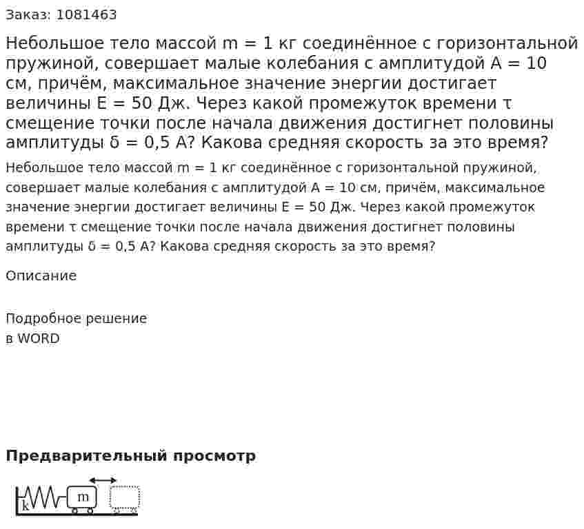 Небольшое тело массой m = 1 кг соединённое с горизонтальной пружиной, совершает малые колебания с амплитудой А = 10 см, причём, максимальное значение энергии достигает величины Е = 50 Дж. Через какой промежуток времени τ смещение точки после начала движения достигнет половины амплитуды δ = 0,5 А? Какова средняя скорость за это время? 