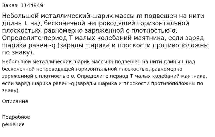 Небольшой металлический шарик массы m подвешен на нити длины L над бесконечной непроводящей горизонтальной плоскостью, равномерно заряженной с плотностью σ. Определите период T малых колебаний маятника, если заряд шарика равен -q (заряды шарика и плоскости противоположны по знаку). 