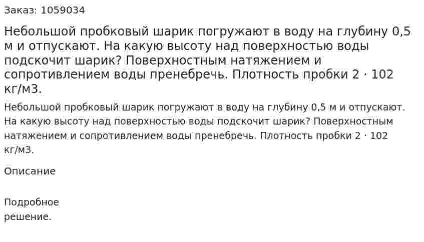 Небольшой пробковый шарик погружают в воду на глубину 0,5 м и отпускают. На какую высоту над поверхностью воды подскочит шарик? Поверхностным натяжением и сопротивлением воды пренебречь. Плотность пробки 2 · 102 кг/м3. 