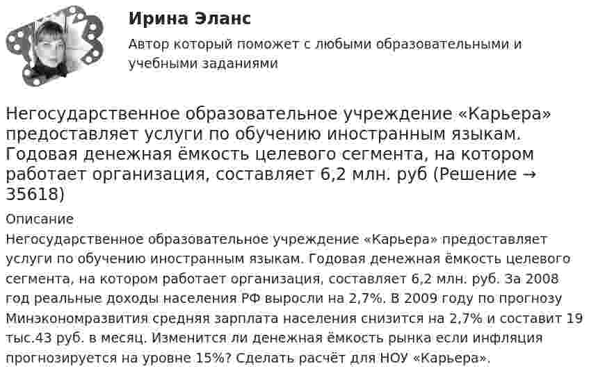      
          Описание
              Негосударственное образовательное учреждение «Карьера» предоставляет услуги по обучению иностранным языкам. Годовая денежная ёмкость целевого сегмента, на котором работает организация, составляет 6,2 млн. руб. За 2008 год реальные доходы населения РФ выросли на 2,7%. В 2009 году по прогнозу Минэкономразвития средняя зарплата населения снизится на 2,7% и составит 19 тыс.43 руб. в месяц. Изменится ли денежная ёмкость рынка если инфляция прогнозируется на уровне 15%? Сделать расчёт для НОУ «Карьера».  
            
            
            Негосударственное образовательное учреждение высшего образования Московский технологический институтНегосударственное образовательное учреждение «Карьера» предоставляет услуги по обучению иностранным языкам. Годовая денежная ёмкость целевого сегмента, на котором работает организация, составляет 6,2 млн. рубНегосударственное пенсионное страхование – это …Недавно выпущенный в продажу смартфон от компании Apple оказался самым современныНедвижимость - 3 задачиНедискреционная … политика – это политика «автоматического» управления правительственными расходами и налогами за счет встроенных стабилизаторовНедифференцированный (массовый) маркетинг – это стратегия …Невропатология, психопатологияНевропатология, психопатология (АДПО)Невысокие входные барьеры, неопределенность, динамичные изменения и отсутствие надежного взаимодействия с партнерами характеризуют …Невысокие входные барьеры, неопределенность, динамичные изменения и отсутствие надежного взаимодействия с партнерами характеризуют … Невысокие входные барьеры, неопределенность, динамичные изменения и отсутствие надежного взаимодействия с партнерами характеризуют … Негативное искажение идейно-психологической сферы личности или общества, способное причинить вред правовому регулированию общественных отношений и проявляющее себя как в области сознания, так и в юридической практике, -это деформация ...Негативное искажение идейно-психологической сферы личности или общества, способное причинить вред правовому регулированию общественных отношений и проявляющее себя как в области сознания, так и в юридической практике, -это... правосознания