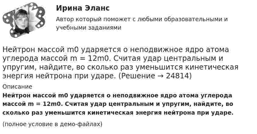     
          Описание
          Нейтрон массой m0 ударяется о неподвижное ядро атома углерода массой m = 12m0. Считая удар центральным и упругим, найдите, во сколько раз уменьшится кинетическая энергия нейтрона при ударе.(полное условие в демо-файлах)  
            
            
            Нейрофизиологические и психологические основы обучения студентов-лингвистовНейтрон массой m0 ударяется о неподвижное ядро атома углерода массой m = 12m0. Считая удар центральным и упругим, найдите, во сколько раз уменьшится кинетическая энергия нейтрона при ударе.Нейтрон с кинетической энергией 25 эВ налетает на покоящийся дейтон (ядро тяжелого водорода). Найти дебройлевские длины волн обеих частиц в системе их центра инерции.Некогерентная смесь линейно поляризованного света и света, поляризованного по кругу, рассматривается через поляроид. Найдено положение поляроида, соответствующее максимальной интенсивности прошедшего света. Некоммерческая организация...Некоммерческая организация, не имеющая членства и созданная Российской Федерацией на основе имущественных взносов для оказания государственных услуг и выполнения иных функций с использованием государственного имущества на основе доверительного Некоммерческая организация, не являющаяся государственным учреждением, является получателем бюджетных средств субъекта РФ. Контрольно-счетный орган субъекта РФ принял решение провести проверку целевого использования бюджетных средств субъекта РФ, Нейропсихологические технологии в коррекционно-развивающей работе с детьми дошкольного возраста, имеющими нарушения различного генеза (НИИ ДПО)Нейропсихологические технологии в коррекционно-развивающей работе с детьми школьного возраста, имеющими нарушения различного генезаНейропсихологические технологии в коррекционно-развивающей работе с детьми школьного возраста, имеющими нарушения различного генезаНейропсихологические технологии в коррекционно-развивающей работе с детьми школьного возраста, имеющими нарушения различного генеза (НИИ ДПО)НЕЙРОПСИХОЛОГИЧЕСКИЙ И ПСИХОЛОГО-ПЕДАГОГИЧЕСКИЙ АНАЛИЗ младших школьниковНейропсихологический подход в психолого-педагогическом сопровождении детей с органическими поражениями головного мозга (НИИ ДПО)Нейропсихология 