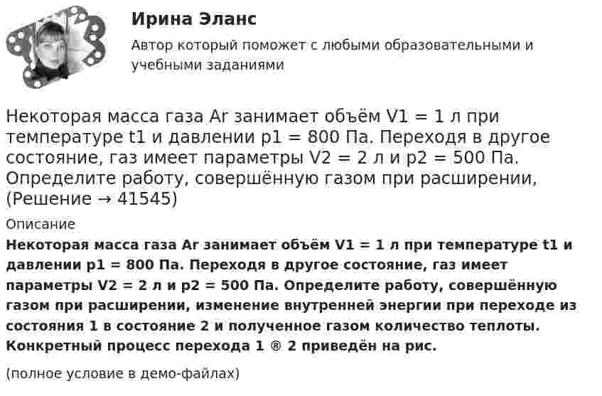     
          Описание
          Некоторая масса газа Ar занимает объём V1 = 1 л при температуре t1 и давлении р1 = 800 Па. Переходя в другое состояние, газ имеет параметры V2 = 2 л и р2 = 500 Па. Определите работу, совершённую газом при расширении, изменение внутренней энергии при переходе из состояния 1 в состояние 2 и полученное газом количество теплоты. Конкретный процесс перехода 1 ® 2 приведён на рис.(полное условие в демо-файлах)  
            
            
            Некоторая масса воздуха при t1 = 0 °C и давлении p1 = 1,33·105 Па занимает объём V1 = 2 л. При какой температуре давление будет равно p2 = 2·105 Па, если при той же массе воздуха уменьшить объём до V2 = 1 л? Воздух считать идеальным газом.Некоторая масса газа Ar занимает объём V1 = 1 л при температуре t1 и давлении р1 = 800 Па. Переходя в другое состояние, газ имеет параметры V2 = 2 л и р2 = 500 Па. Определите работу, совершённую газом при расширении,Некоторая масса газа, занимающего объём 0,01 м3, находится при температуре 300 К и давлении 0,1 МПа. Газ нагревается вначале при постоянном объёме до температуры 330 К, а затем при постоянном давлении до температуры 360 КНекоторая масса газа, занимающего объем 0,02 м3, находится при температуре 300 К. Газ нагревается вначале при постоянном давлении до температуры 400 К и давления 500 кПа (рис.5.4). Найти работу, совершенную газом, при Некоторая масса газа с двухатомными молекулами при давлении p1 = 140 кПа имела объём V1 = 0,95 м3, а при давлении p2 = 330 кПа – объём V2 = 0,44 м3. Переход от первого состояния ко второму был сделан в два этапа:Некоторая масса кислорода при давлении 20·105 Па имела объём 5 л, а при давлении 4·105 Па имела объём 2 л. Переход от первого состояния ко второму был сделан в два этапа: сначала по изобаре, затем по изохоре.Некоторая масса кислорода при давлении p1 = 20·105 Па имела объём V1 = 5 л, а при давлении p2 = 4·105 Па – объём V2 = 2 л. Переход от первого состояния ко второму Определить количество теплоты, сообщённое газу в процессе переходаНейрофизиологические и психологические основы обучения студентов-лингвистовНейтрон массой m0 ударяется о неподвижное ядро атома углерода массой m = 12m0. Считая удар центральным и упругим, найдите, во сколько раз уменьшится кинетическая энергия нейтрона при ударе.Нейтрон с кинетической энергией 25 эВ налетает на покоящийся дейтон (ядро тяжелого водорода). Найти дебройлевские длины волн обеих частиц в системе их центра инерции.Некогерентная смесь линейно поляризованного света и света, поляризованного по кругу, рассматривается через поляроид. Найдено положение поляроида, соответствующее максимальной интенсивности прошедшего света. Некоммерческая организация...Некоммерческая организация, не имеющая членства и созданная Российской Федерацией на основе имущественных взносов для оказания государственных услуг и выполнения иных функций с использованием государственного имущества на основе доверительного Некоммерческая организация, не являющаяся государственным учреждением, является получателем бюджетных средств субъекта РФ. Контрольно-счетный орган субъекта РФ принял решение провести проверку целевого использования бюджетных средств субъекта РФ, 