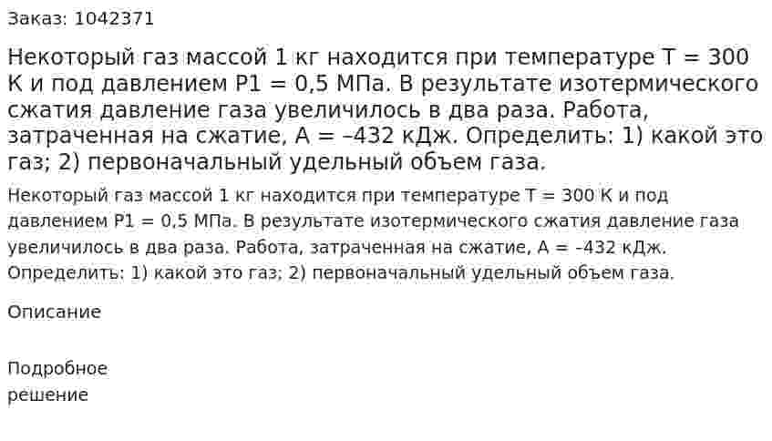 Некоторый газ массой 1 кг находится при температуре Т = 300 К и под давлением P1 = 0,5 МПа. В результате изотермического сжатия давление газа увеличилось в два раза. Работа, затраченная на сжатие, А = –432 кДж. Определить: 1) какой это газ; 2) первоначальный удельный объем газа. 