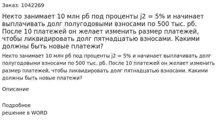 Некто занимает 10 млн рб под проценты j2 = 5% и начинает выплачивать долг полугодовыми взносами по 500 тыс. рб. После 10 платежей он желает изменить размер платежей, чтобы ликвидировать долг пятнадцатью взносами. Какими должны быть новые платежи? 