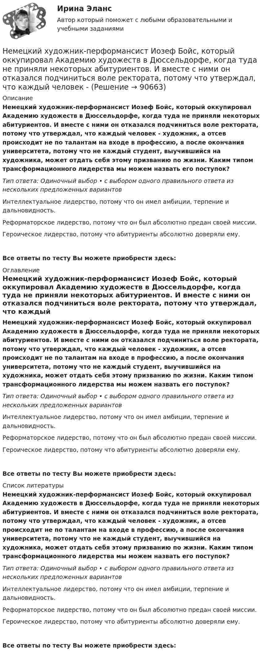      
            Описание
            Немецкий художник-перформансист Иозеф Бойс, который оккупировал Академию художеств в Дюссельдорфе, когда туда не приняли некоторых абитуриентов. И вместе с ними он отказался подчиниться воле ректората, потому что утверждал, что каждый человек - художник, а отсев происходит не по талантам на входе в профессию, а после окончания университета, потому что не каждый студент, выучившийся на художника, может отдать себя этому призванию по жизни. Каким типом трансформационного лидерства мы можем назвать его поступок?Тип ответа: Одиночный выбор • с выбором одного правильного ответа из нескольких предложенных вариантовИнтеллектуальное лидерство, потому что он имел амбиции, терпение и дальновидность.Реформаторское лидерство, потому что он был абсолютно предан своей миссии.Героическое лидерство, потому что абитуриенты абсолютно доверяли ему.Все ответы по тесту Вы можете приобрести здесь:  
            Оглавление
            Немецкий художник-перформансист Иозеф Бойс, который оккупировал Академию художеств в Дюссельдорфе, когда туда не приняли некоторых абитуриентов. И вместе с ними он отказался подчиниться воле ректората, потому что утверждал, что каждый человек - художник, а отсев происходит не по талантам на входе в профессию, а после окончания университета, потому что не каждый студент, выучившийся на художника, может отдать себя этому призванию по жизни. Каким типом трансформационного лидерства мы можем назвать его поступок?Тип ответа: Одиночный выбор • с выбором одного правильного ответа из нескольких предложенных вариантовИнтеллектуальное лидерство, потому что он имел амбиции, терпение и дальновидность.Реформаторское лидерство, потому что он был абсолютно предан своей миссии.Героическое лидерство, потому что абитуриенты абсолютно доверяли ему.Все ответы по тесту Вы можете приобрести здесь:  
            Список литературы
            Немецкий художник-перформансист Иозеф Бойс, который оккупировал Академию художеств в Дюссельдорфе, когда туда не приняли некоторых абитуриентов. И вместе с ними он отказался подчиниться воле ректората, потому что утверждал, что каждый человек - художник, а отсев происходит не по талантам на входе в профессию, а после окончания университета, потому что не каждый студент, выучившийся на художника, может отдать себя этому призванию по жизни. Каким типом трансформационного лидерства мы можем назвать его поступок?Тип ответа: Одиночный выбор • с выбором одного правильного ответа из нескольких предложенных вариантовИнтеллектуальное лидерство, потому что он имел амбиции, терпение и дальновидность.Реформаторское лидерство, потому что он был абсолютно предан своей миссии.Героическое лидерство, потому что абитуриенты абсолютно доверяли ему.Все ответы по тесту Вы можете приобрести здесь:  
            
            
            Немецкие производители  автопромышленности  утратили   ту  характерную особенность производить  автомобилиНемецкий художник-перформансист Иозеф Бойс, который оккупировал Академию художеств в Дюссельдорфе, когда туда не приняли некоторых абитуриентов. И вместе с ними он отказался подчиниться воле ректората, потому что утверждал, что каждый человек - немецкий языкНемецкий язык. 2 семестр  (тест с ответами Синергия/МОИ/ МТИ /МОСАП)Немецкий язык в профессиональной деятельности 2023 (ДОУА, 3 часть)Практическое занятие 7Немецкий язык (ДО, СпДО, ПНК, КП, ПДО, ДОУА, 1 часть) Практическое занятие 1. Задания 2-4,7.Немецкий язык (ДО, СпДО, ПНК, КП, ПДО, ДОУА, 1 часть) Практическое занятие 1. Задания 2-4,7. НСПКНекоторый газ при температуре t=10 градусов Цельсия и давлении p=200 кПа имеет плотность 0,34 кг/м^3. Определить, что это за газ.Некоторый радиоактивный изотоп имеет постоянную распада  4 107 с1. Определить, через какое время t распадается 75% первоначальной массы m атомов. нелинейные перемешивающие отображени подходит эта подтемаНельзя преподавать алгебру детям младшего школьного возраста, поскольку содержание алгебры как математической области базируется на знаниях арифметики, которая на данном этапе детьми еще не полностью изучена. Какую из закономерностей обученияНельзя признать ... деяние административным правонарушениемНельзя применять параметрические критерии, если значение изучаемого признака измеряется в шкале ...Не менее ... предприятий крупного и среднего бизнеса передают официальную статистическую отчетность в электронном виде с 1 января 2021 года: