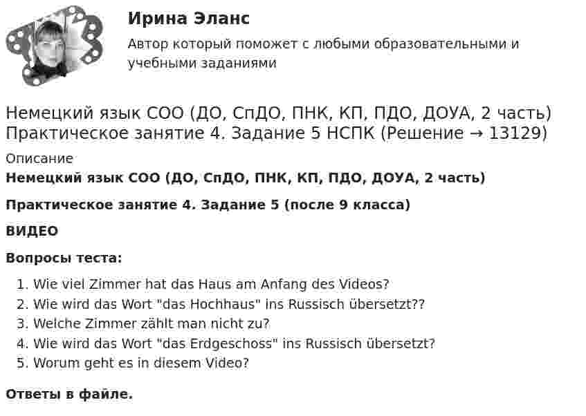     
          Описание
          Немецкий язык СОО (ДО, СпДО, ПНК, КП, ПДО, ДОУА, 2 часть) Практическое занятие 4. Задание 5 (после 9 класса)ВИДЕОВопросы теста:Wie viel Zimmer hat das Haus am Anfang des Videos?Wie wird das Wort das Hochhaus ins Russisch übersetzt??Welche Zimmer zählt man nicht zu?Wie wird das Wort das Erdgeschoss ins Russisch übersetzt?Worum geht es in diesem Video?Ответы в файле.   
            
            
            Немецкий язык СОО (ДО, СпДО, ПНК, КП, ПДО, ДОУА, 2 часть) Практическое занятие 3. Задания 1, 3, 5 НСПКНемецкий язык СОО (ДО, СпДО, ПНК, КП, ПДО, ДОУА, 2 часть) Практическое занятие 4. Задание 5 НСПКНемецкий язык СОО (ДО, СпДО, ПНК, КП, ПДО, ДОУА, 2 часть) Практическое занятие 4. Задания 1 - 4 НСПКНемецкий язык СОО. Практическое занятие 3. Задания 1, 3, 5Немецкий язык СОО Тест 1 НСПК после 9 класса 1 семестрНемецкий язык СОО Тест 2 НСПК после 9 класса 1 семестрНемецкий язык СОО Тестовые вопросы к Разделу 3.DasEssen. Еда НСПК Тест 3 после 9 классаНемецкий язык СОО (ДО, СпДО, ПНК, КП, ПДО, ДОУА, 1 часть)Немецкий язык СОО (ДО, СпДО, ПНК, КП, ПДО, ДОУА, 1 часть)Немецкий язык СОО (ДО, СпДО, ПНК, КП, ПДО, ДОУА, 1 часть)Немецкий язык СОО (ДО, СпДО, ПНК, КП, ПДО, ДОУА, 1 часть) Практическое занятие 1. Задания 1-4 НСПКНемецкий язык СОО (ДО, СпДО, ПНК, КП, ПДО, ДОУА, 1 часть) Практическое занятие 2. Задания 1, 2, 4,5 НСПКНемецкий язык СОО (ДО, СпДО, ПНК, КП, ПДО, ДОУА, 2 часть)Немецкий язык СОО (ДО, СпДО, ПНК, КП, ПДО, ДОУА, 2 часть)