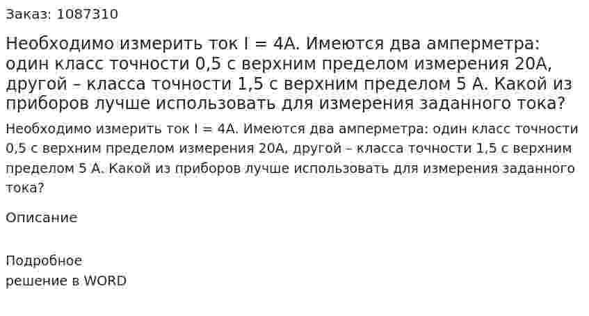 Необходимо измерить ток I = 4А. Имеются два амперметра: один класс точности 0,5 с верхним пределом измерения 20A, другой – класса  точности 1,5  с  верхним  пределом  5 А. Какой из приборов лучше использовать для измерения заданного тока? 