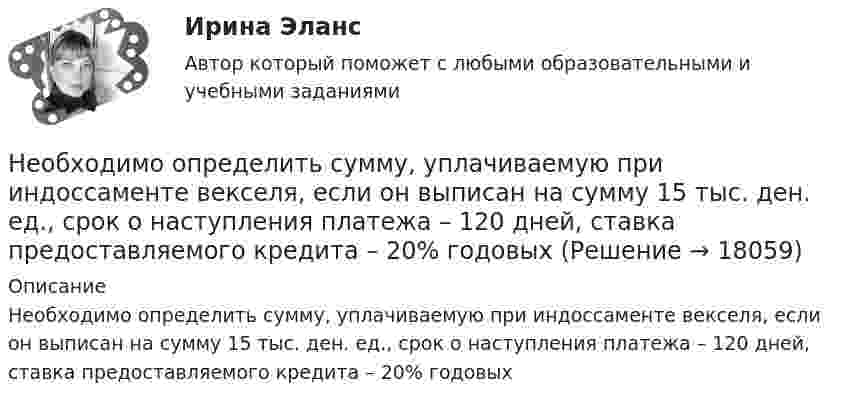      
          Описание
          Необходимо определить сумму, уплачиваемую при индоссаменте векселя, если он выписан на сумму 15 тыс. ден. ед., срок о наступления платежа – 120 дней, ставка предоставляемого кредита – 20% годовых  
            
            
            Необходимо определить, какие идентифицирующие объекты учитываются при составлении словесного портрета.Необходимо определить сумму, уплачиваемую при индоссаменте векселя, если он выписан на сумму 15 тыс. ден. ед., срок о наступления платежа – 120 дней, ставка предоставляемого кредита – 20% годовыхНеобходимо, основываясь на предоставленной фабуле, сформировать вопросы эксперту для проведения экспертизы: В ночь с 15 на 16 июня 2015 года в своем доме в селе Выхино был ранен в руку гражданин Иванов. Он обратился в больницу, где из раны ...Необходимо отразить операции на счетах бухгалтерского учета в журнале хозяйственных операций, определить остатки по счетам на конец отчетного периода и заполнить бухгалтерский баланс.Необходимо построить гистограмму массива чисел. Пример вывода: 1|* 3|*** 7|******* 11|*********** 6|****** 4|**** 1|* Вводится количество чисел, массив чисел и количество столбцов гистограммы.Необходимо рассчитать параметры вибромолота для забивки железобетонных свай сечением 35×35см на глубину 5м. Масса сваи 240кг. Свая должна погружаться в песчаный грунт в течение 6 мин.   Вариант 4необходимо решить следующие задачи на PostgreSQL c Демонстрационная база данных PostgreSQL по авиаперевозки по России. В каких аэропортах есть рейсы, выполняемые самолетом с максимальной дальностью перелета? Найдите процентное соотношение перелетов по типам самолетов от общего количества. Были ли города, в которые можно добраться бизнес - классом дешевле, чем эконом-классом в рамках перелета?Немецкий язык ТЕСТ-2   НСПКНемецкий язык  ТЕСТ-7   НСПКНемецкий язык ТЕСТ-8  НСПКНе навреди: современный взгляд на безопасность пациента [Ответы]Не несут в себе смысловой нагрузки в тексте и от них можно отказаться, - это... необходимо: 1. Выбрать схему стабилизатора напряжения в интегральном исполнении и рассчитать его параметры. 2. Выбрать схему выпрямления и рассчитать параметры выпрямителя и выбранного фильтра.Необходимо вычислить сумму денежных средств к уплате после начисления процентов по германской методике