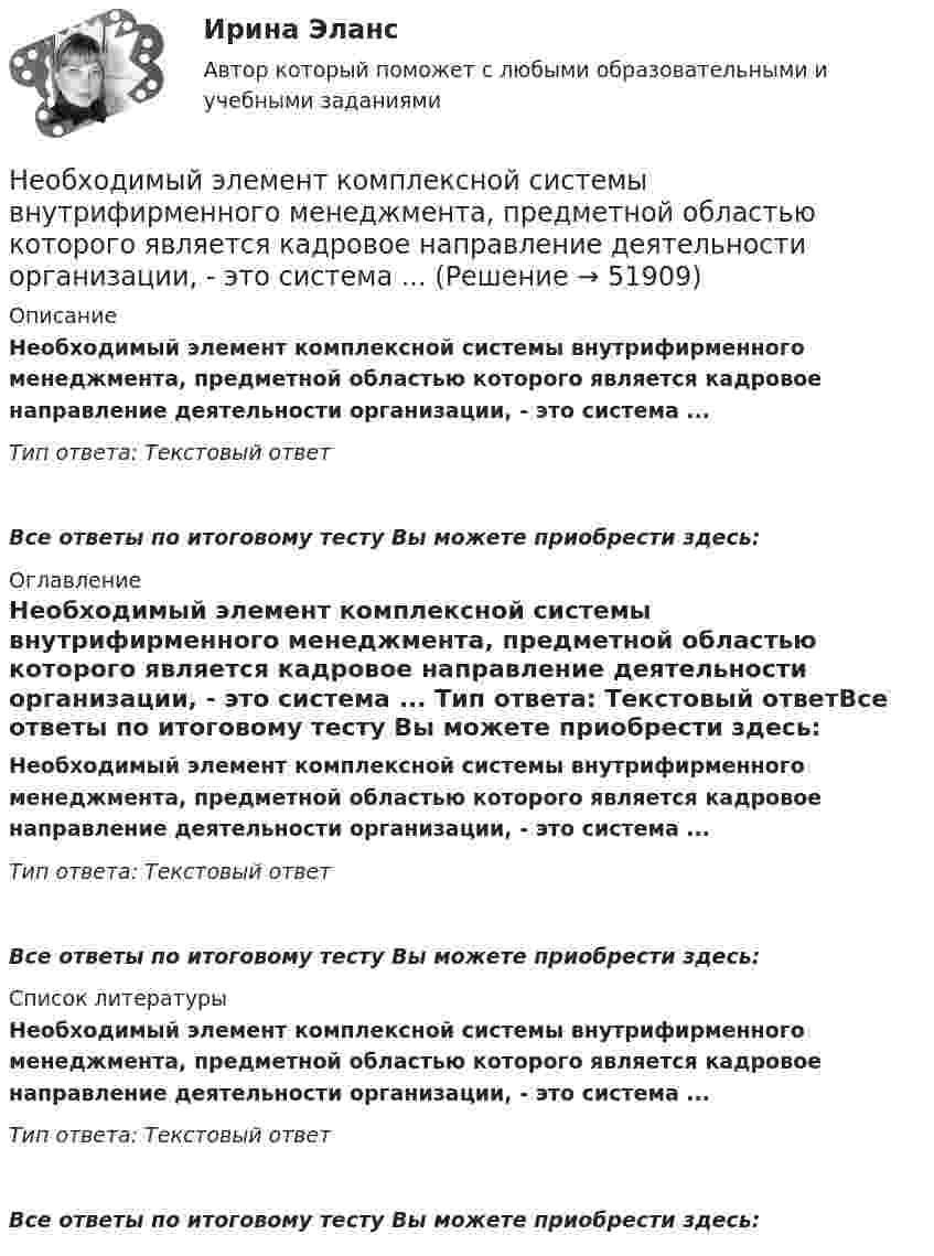      
            Описание
            Необходимый элемент комплексной системы внутрифирменного менеджмента, предметной областью которого является кадровое направление деятельности организации, - это система ... Тип ответа: Текстовый ответ Все ответы по итоговому тесту Вы можете приобрести здесь:  
            Оглавление
            Необходимый элемент комплексной системы внутрифирменного менеджмента, предметной областью которого является кадровое направление деятельности организации, - это система ... Тип ответа: Текстовый ответВсе ответы по итоговому тесту Вы можете приобрести здесь:  
            Список литературы
            Необходимый элемент комплексной системы внутрифирменного менеджмента, предметной областью которого является кадровое направление деятельности организации, - это система ... Тип ответа: Текстовый ответВсе ответы по итоговому тесту Вы можете приобрести здесь: 
            
            
            Необходимо указать структуру основного уголовно-исполнительного закона Российской Федерации «Уголовно- исполнительный кодекс Российской Федерации от 08.01.1997 N 1-ФЗ Необходимый элемент комплексной системы внутрифирменного менеджмента, предметной областью которого является кадровое направление деятельности организации, - это система ... Необходимым, но не достаточным при определении вируса является такое свойство, как …Необходимым, но не достаточным при определении вируса является такое свойство, как …Неоинституциональная модель экономического поведения предполагает, что … (укажите 2 варианта ответа)Неокейнсианцы считают, что:Неоклассическая теория рационального поведения предполагает, что … (укажите 2 варианта ответа)Необходимость в возврате товара может возникнуть в случаях, если ... (укажите 3 варианта ответа)Необходимость в возврате товара может возникнуть в случаях, если … (укажите 3 варианта ответа)Необходимость государственного регулирования рыночной экономики, помимо необходимости производства общественных благ, обосновывается …Необходимость и основное содержание государственного регулирования рыночной экономики (на примере России и других стран)Необходимость проектного управления в практике производственных предприятий.  Основные принципы оценки эффективности производственных проектов на предприятияхНеобходимость структурной перестройки российской экономики обусловлена:   наличием деформированной структуры экономики  высокой долей добывающих отраслей в валовой добавленной стоимости  высокой долей обрабатывающих...Необходимость структурной перестройки российской экономики обусловлена//ТУСУР