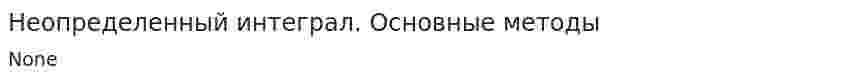Неопределенный интеграл. Основные методы